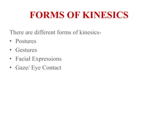 FORMS OF KINESICSThere are different forms of kinesics-Postures Gestures Facial ExpressionsGaze/ Eye Contact