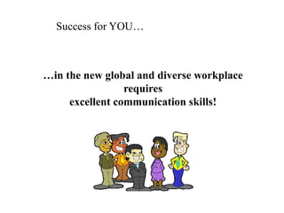 Success for YOU…<br />…in the new global and diverse workplace requiresexcellent communication skills!<br />