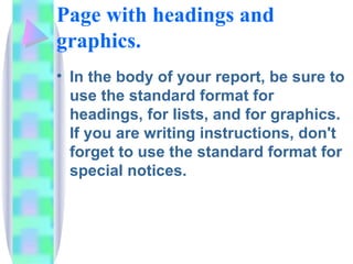 Page with headings and
graphics.
• In the body of your report, be sure to
  use the standard format for
  headings, for lists, and for graphics.
  If you are writing instructions, don't
  forget to use the standard format for
  special notices.
 