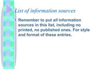 List of information sources
• Remember to put all information
  sources in this list, including no
  printed, no published ones. For style
  and format of these entries.
 