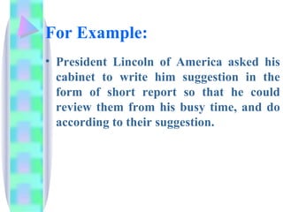For Example:
• President Lincoln of America asked his
  cabinet to write him suggestion in the
  form of short report so that he could
  review them from his busy time, and do
  according to their suggestion.
 