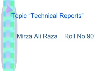 Topic “Technical Reports”


 Mirza Ali Raza   Roll No.90
 