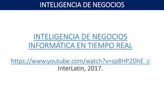 INTELIGENCIA DE NEGOCIOS
INFORMÁTICA EN TIEMPO REAL
https://www.youtube.com/watch?v=sp8HP2DhE_c
InterLatin, 2017.
INTELIGENCIA DE NEGOCIOS
 