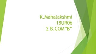 K.Mahalakshmi
18UR06
2 B.COM”B”
 