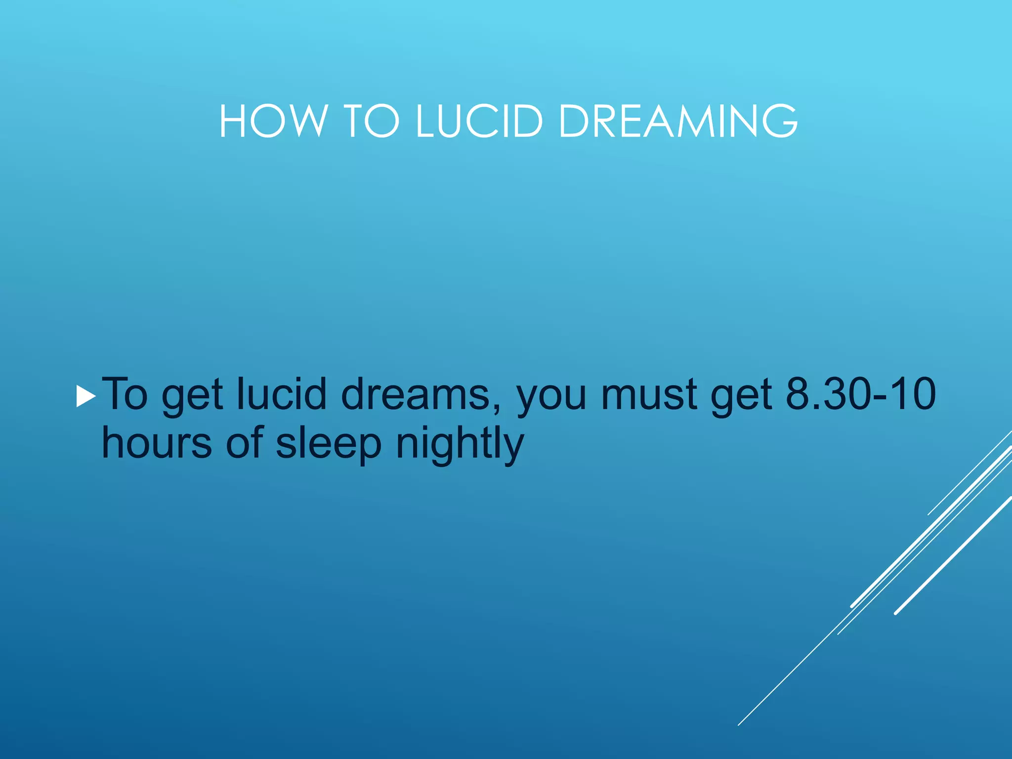 HOW TO LUCID DREAMING
To get lucid dreams, you must get 8.30-10
hours of sleep nightly
 