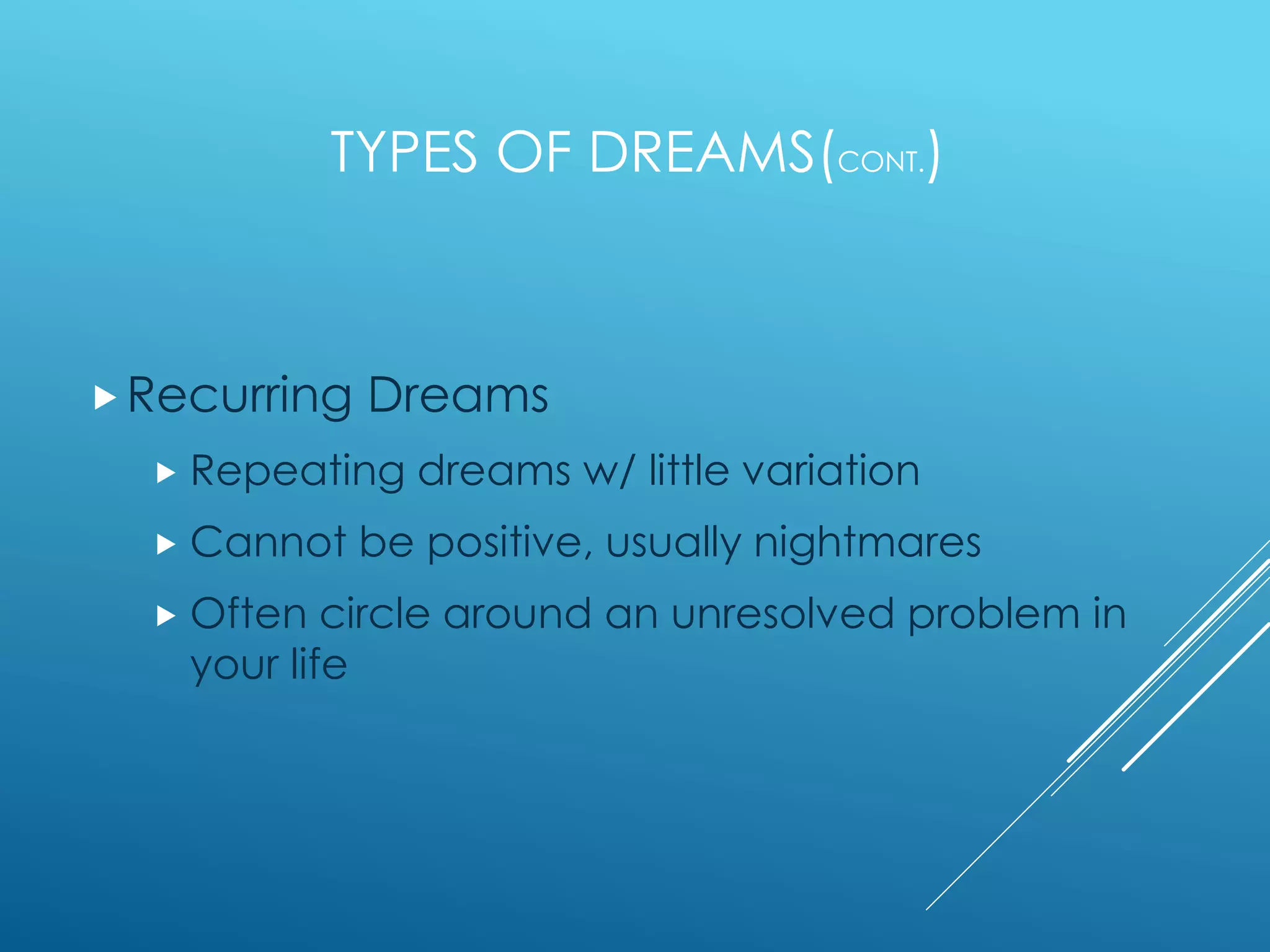 TYPES OF DREAMS(CONT.)
Recurring Dreams
 Repeating dreams w/ little variation
 Cannot be positive, usually nightmares
 Often circle around an unresolved problem in
your life
 