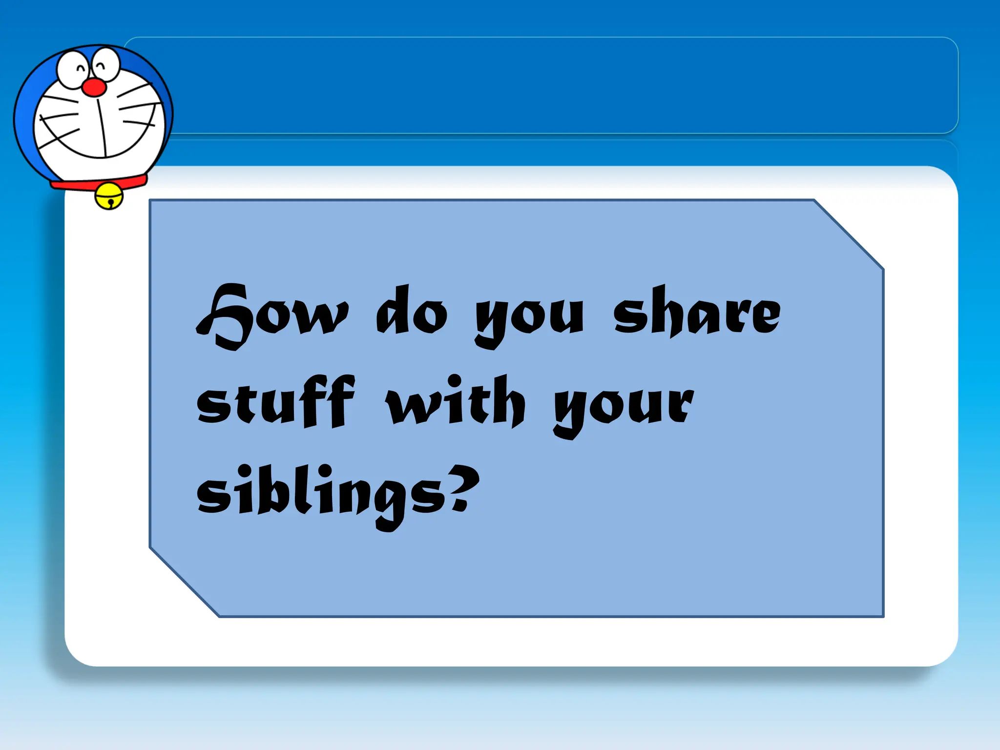How do you share
stuff with your
siblings?
 