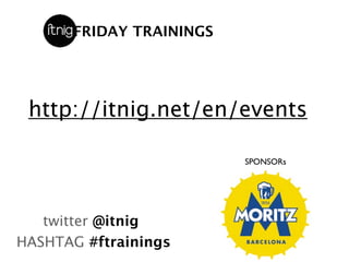FRIDAY TRAININGS




 http://itnig.net/en/events

                          SPONSORs




   twitter @itnig
HASHTAG #ftrainings
 