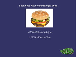 Bussiness Plan of hamburger shop
s1230097 Kenta Nakajima
s1230109 Kakeru Obara
 