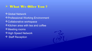 What We Offer You ?
Global Network
Professional Working Environment
Collaborative workspace
Kitchen area with tea and coffee
Meeting rooms
High Speed Network
 Staff Reception
 