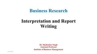 Business Research
Interpretation and Report
Writing
Dr. Shailender Singh
Assistant Professor
Institute of Business Management
26-04-2023
 