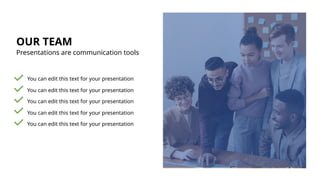 OUR TEAM
Presentations are communication tools
You can edit this text for your presentation
You can edit this text for your presentation
You can edit this text for your presentation
You can edit this text for your presentation
You can edit this text for your presentation
 