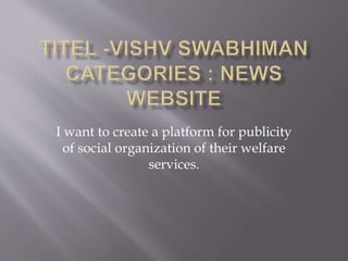 I want to create a platform for publicity
of social organization of their welfare
services.
 