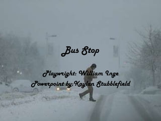 Bus Stop
Playwright: William Inge
Powerpoint by:Kaylan Stubblefield

 