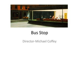Bus Stop
Director-Michael Coffey

 