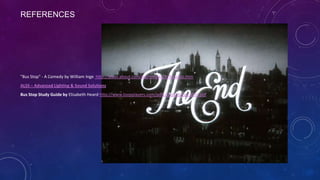 REFERENCES

"Bus Stop" - A Comedy by William Inge http://plays.about.com/od/reviews/fr/busstop.htm
ALSS – Advanced Lighting & Sound Solutions

Bus Stop Study Guide by Elisabeth Heard http://www.loopplayers.com/pdfs/BusStop-Spr2010.pdf

 