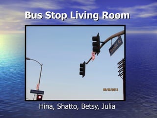 Bus Stop Living Room




  Hina, Shatto, Betsy, Julia
 