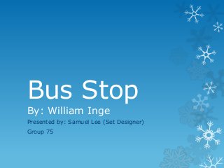 Bus Stop
By: William Inge

Presented by: Samuel Lee (Set Designer)
Group 75

 