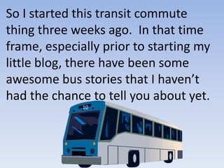 So I started this transit commute thing three weeks ago.  In that time frame, especially prior to starting my little blog, there have been some awesome bus stories that I haven’t had the chance to tell you about yet. 10 