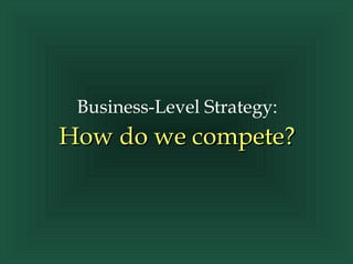 Business-Level Strategy:

How do we compete?

 