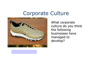Corporate Culture
What corporate
culture do you think
the following
businesses have
managed to
develop?
Virgin Group
 
