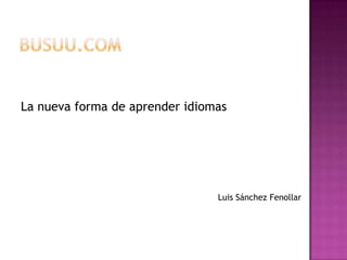 La nueva forma de aprender idiomas




                                Luis Sánchez Fenollar
 