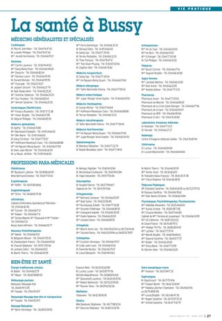 V I E P R AT I Q U E




La santé à Bussy
MÉDECINS GÉNÉRALISTES ET SPÉCIALISÉS
Cardiologues                                       Mme Porro Dominique - Tél. 0164663333                 Orthodontistes
M. Peyrot Jean-Marc - Tél. 0164764742              M. Renaud Gilles - Tél. 0145146600                    Mme Ho Vo Tuan - Tél. 0164661000
M. Lussato Philippe - Tél. 0164764742              M. Seing Sao - Tél. 0164772954                        Mme Ho Bich - Tél. 0164661000
Mme Jeunet-Hurreesing - Tél. 0164669121            M. Ternon Rodolphe - Tél. 0164663333                  Mme Si Kimget - Tél. 0164775008
Dentistes                                          M. Thao François - Tél. 0164766712                    M. Tuil Philippe - Tél. 0164661000
Mme Carret Laurence - Tél. 0160944102              Mme Tran Doan Phuong - Tél. 0164670256
                                                                                                         Pédiatres
Mme Dang Mong-Hoan - Tél. 0164660860               M. Zaghlan Atef - Tél. 0164667682
                                                                                                         Mme Buzot Corinne - Tél. 0164662716
Mme Dang-Vo - Tél. 0164668264                      Médecins Acupuncteurs                                 Mme Seguret Brigitte - Tél. 0164664280
Mme Daviaux Laure - Tél. 0164669595                M. Seing Sao - Tél. 0164772954
                                                                                                         Sages-femmes
M. Durand Romain - Tél. 0164669595                 Mme Ho-Nguyen Mong-Quyen - Tél. 0164660784
                                                                                                         Mme Jacobee Martine - Tél. 0164662283
Mme Fourcade - Tél. 0160210127
                                                   Médecin allergologue                                  Mme Bret Annie - Tél. 0164662283
M. Jaubert Vincent - Tél. 0164662779
                                                   Mme Taifor-Bencheikh Fatima - Tél. 0164775904         Mme Nestile Aliénor - Tél. 0164771374
M. Naili Abderrahim - Tél. 0164662525
Mme Solinhac Fabienne - Tél. 0164662525            Médecin endocrinologue                                Pharmacies
Mme Suy Youliana - Tél. 0164668264                 Mme Jugie- Rongier Anne-Sophie - Tél. 0164660450      Pharmacie Ancel - Tél. 0164772950
Mme Vernier Sandrine - Tél. 0164662525                                                                   Pharmacie du Marché - Tél. 0164668569
                                                   Médecins Homéopathes
                                                                                                         Pharmacie de La Croix Saint-Georges - Tél. 0164661796
Gynécologues Obstétriciens                         M. Gozlan Michel - Tél. 0160176964
                                                                                                         Pharmacie de la Gare - Tél. 0164669007
Mme Forascu Ruxandra - Tél. 0967177238             Mme Hoffmann-Raveloson Clara - Tél. 0164668888
                                                                                                         Pharmacie du RER - Tél. 0164669084
Mme Hozer Brigitte - Tél. 0164660789               M. Ternon Rodolphe - Tél. 0164663333
                                                                                                         Pharmacie O Vert - Tél. 0164763082
M. Séguret Philippe - Tél. 0164668559
                                                   Médecin mésothérapeute
                                                                                                         Laboratoires d’analyses médicales
Médecins généralistes                              Dr Taïfor-Bencheikh Fatima - Tél. 0164775904
                                                                                                         Dr Rostoker - Tél. 0164772121
M. Apithy - Tél. 0164667488
                                                   Médecins Nutritionnistes                              Dr Harrabi - Tél. 0164662727
Mme Bachelard Elisabeth - Tél. 0145146600
                                                   Mme Ho-Nguyen Mong-Quyen - Tél. 0164660784
Mme Blin Marie - Tél. 0145146600                                                                         Radiologie
                                                   Mme Jugie-Rongier Anne-Sophie - Tél. 0164660450
M. Dang Christian - Tél. 0164771057                                                                      Centre d’imagerie médicale Galilée - Tél. 0164768094
Mme Hoffmann-Raveloson Clara - Tél. 0164668888     Ophtalmologistes
                                                                                                         Vétérinaires
Mme Ho-Nguyen Mong-Quyen - Tél. 0164660784         M. Bokobza Sébastien - Tél. 0164772279
                                                                                                         Dr Leroux - Tél. 0164668484
M. Klein Jean-Michel - Tél. 0164660609             M. Rabah-Benabbas Salim - Tél. 0164774961
                                                                                                         Dr Lacaze-Masmonteil - Tél. 0164668484
M. Le Bozec Jérôme - Tél. 0145146600


PROFESSIONS PARA-MÉDICALES
Diététicienne                                      M. Menigoz Raphäel - Tél. 0160941284                  M. Martin Thierry - Tél. 0164660939
Mlle Baudouin Ludivine - Tél. 0638866659           M. Reichenbach Guillaume - Tél. 0160941284            Mme Techer Anne - Tél. 0632662411
Mme Bertrand Emeline - Tél. 0164770142             M. Vogel Alexandre - Tél. 0951715546                  M. Teissedre-Dalou François - Tél. 0616303738
                                                                                                         Mme Trécul Delphine -Tél. 0164662892
Ergothérapeute                                     Naturopathes
Mme Raffin - Tél. 0615583866                       M. Huyghe Fabrice - Tél. 0607096617                   Pédicures-Podologues
                                                   Sagesse de Vie - Tél. 0614391566                      Mlle Chardaire Sandrine - Tél. 0160431692 ou 0672270753
Graphothérapeute
                                                                                                         M. Dessaux Geoffroy - Tél. 0164667862
Mme Sirica - Tél. 0668607036                       Orthophonistes
                                                                                                         Mme Olier Marie-Christine - Tél. 0164661484
                                                   Mme Bertrand Jocelyne - Tél. 0164662009
Infirmièr(e)s
                                                   Melle Buet Sylvia - Tél. 0160039285                   Psychologues, Psychothérapeutes, Psychanalystes
Cabinet d’infirmières Ajzenberg et Pietrobon -
                                                   Mme Duchaussoy Estelle - Tél. 0164772428              Mme Adélaïde Alexandra - Tél. 0625466661
Tél. 0164664246
                                                   Mme Facundo Frédérique - Tél. 0164668935              Mme Auzias Viviane - Tél. 0683087138
Mme Corneil - Tél. 0164661731
                                                   Mme Grangeard Isabelle - Tél. 0164662009              Mme Choulze Marlène - Tél. 0667116480
Mme Kieken - Tél. 0164661731
                                                   Mme Oudin Fabienne - Tél. 0164662009                  Cabinet de Mmes Ferreira et Jouannaud - Tél. 0164663399
Mme Dozias-Maerte, Mme Dhaouadi et Mme Publier -
                                                   Mme Lemaire Diane - Tél. 0164668935                   Mme Gil Catherine - Tél. 0687226252
Tél. 0164661133
                                                                                                         M. Girard Franck - Tél. 0676487972
Bussy Soins infirmers - Tél. 0164660577            Orthoptiste
                                                                                                         Mme Hidalgo Thi-Thu - Tél. 0686284143
                                                   Mme Munch Anne-Lise - Tél. 0164766354 ou 0673611446
Masseurs-Kinésithérapeutes                                                                               Mme Lachkar - Tél. 0663779741
                                                   Mme Taurand Fanny - Tél. 0160035996 ou 0683027897
Mme Barbé - Tél. 0164661012                                                                              Mme Mytnik Brigitte - Tél. 0682968552
M. Belgacem Mounir - Tél. 0164670535               Ostéopathes                                           Mme Queyrel Sandrine - Tél. 0661107737
M. Champrobert Francis - Tél. 0164660902           Mme Courtois Véronique - Tél. 0164667927              Mme Rodier - Tél. 0164663069
M. Chauvel Stéphane - Tél. 0951715546              M. Coste Jean-Louis - Tél. 0164660143                 Mme Sirica Marie - Tél. 0164775159
M. Lemaire Cédric - Tél. 0164661012                M. Faverolle Nicolas - Tél. 0164667927                M. Stecher Alain - Tél. 0164660420
M. Martin Thierry - Tél. 0164660939                M. Lieuré Benjamin - Tél. 0160941363


BIEN-ÊTRE ET SANTÉ
Énergie traditionnelle chinoise                    Essence Reiki - Tél.0620426098                        Soins énergetiques-trame
M. Baldin - Tél. 0164661279                        M. Luchez Lucien - Tél. 0610879706                    Mme Ananian - Tél. 0603941732
Mme Meyer - Tél. 0660588050                        Michèle Magnétiseuse - Tél. 0688600461
                                                                                                         Sophrologues
                                                   Mme Quinzanelli Laurence - Tél.0624405156
Réflexologie plantaire                                                                                   M. Degrincourt - Tél. 0671757416
                                                   Mme Robert Mahnoosh - Tél. 0670220565
Relaxasia- Massages thaï                                                                                 Mme Foubert Berlet - Tél. 0662326169
                                                   Mme Rouvier Tania - Tél. 0609630206
Tél. 0684497345                                                                                          Mme Hedwig Lötscher Chamodon - Tél. 0164661016
Mme Fayada - Tél. 0164763117                       Méditation                                            ou 0675488784
                                                   Vipassana - Tél. 0602385630                           Mme Lecoq Brigitte - Tél. 0613464730
Relaxologie-Massage-bien-être et nutripuncture
                                                                                                         Mme Nugier Sandrine - Tél. 0670070722
Mme Fayada - Tél. 0164763117                       Shiatsu
                                                                                                         Mme Schnell Sandrine - Tél.0647114279
                                                   Mlle Baudouin Stéphanie - Tél. 0677881254
Massage-Relaxation
                                                   Mme Descroix Stéphane - Tél. 0680333678
Mme Barin Véronique - Tél.: 0628535992

                                                                                                                                    BU SSY MAG N° 153 - AVRIL 201 3   I 27
 