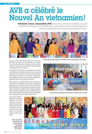 EN IMAGES




          AVB a célébré le
          Nouvel An vietnamien !
                             Dimanche 3 mars, l’association AVB (Amicale des vietnamiens de Bussy) a accueilli
                              au gymnase Herzog pas moins de 800 convives pour fêter comme il se doit le Nouvel An
                                                     vietnamien, placé cette année sous le signe du serpent « Têt ».




                                                                        Danse des petits enfants de l’AVB en tenue de paysans (Ao bà ba).
          À 12 h, lors de la cérémonie d’ouverture, les licornes
          (Mua lân) sont sorties de leurs tanières pour danser
          au rythme des tambours, chassant ainsi les esprits
          malins qui ont pu sévir tout au long de l’année écoulée
          et apportant fortune et chance !
          Au programme des festivités: une chanson sur le thème
          du printemps, interprétée par les élèves du cours de
          vietnamien et les membres de l’AVB, une distribution
          d’enveloppes rouges (li’ xi’) contenant un petit don,
          très attendue par les enfants, des chants et danses tra-
          ditionnels dans un décor plein de couleurs.
          Place ensuite aux démonstrations d’arts martiaux de
          l'association Team Advance, aux danses sensuelles de
          Skydance et aux nombreux autres chants et chorégra-
          phies interprétés avec beaucoup de charme par les asso-
          ciations et partenaires fidèles. Tout au long du spectacle,
          petits et grands pouvaient visiter les stands culinaires
          pour le plaisir de goûter des plats typiques vietnamiens,              Ouverture de cette fête du Têt avec la danse des licornes.
          tout en participant par ailleurs aux jeux du Têt.
          Hoai Thanh Nguyên,
          président, ainsi que les
          membres de l’AVB,
          tiennent à remercier
          toutes les associations,
          les partenaires, ainsi
          que les élus, le service
          culturel, le service des
          sports et le service
          communication de la
          mairie.


               Vœux de santé,
                de bonheur et
                de prospérité
                    du comité
                 organisateur
                  aux invités.

6   I BUSSY MAG N° 153 - AVR IL 2013
 