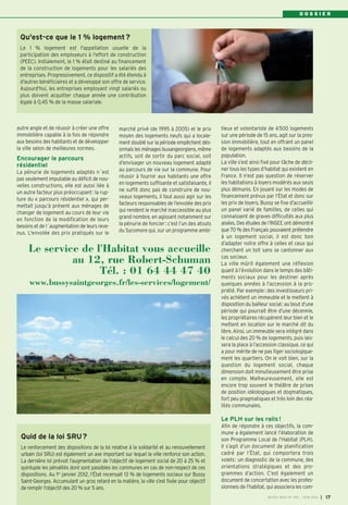 D O S S I E R
Qu'est-ce que le 1 % logement?
Le 1 % logement est l'appellation usuelle de la
participation des employeurs à l'effort de construction
(PEEC). Initialement, le 1 % était destiné au financement
de la construction de logements pour les salariés des
entreprises. Progressivement, ce dispositif a été étendu à
d'autres bénéficiaires et a développé son offre de service.
Aujourd'hui, les entreprises employant vingt salariés ou
plus doivent acquitter chaque année une contribution
égale à 0,45 % de la masse salariale.
autre angle et de réussir à créer une offre
immobilière capable à la fois de répondre
aux besoins des habitants et de développer
la ville selon de meilleures normes.
Encourager le parcours
résidentiel
La pénurie de logements adaptés n´est
pas seulement imputable au déficit de nou-
velles constructions, elle est aussi liée à
un autre facteur plus préoccupant: la rup-
ture du « parcours résidentiel », qui per-
mettait jusqu’à présent aux ménages de
changer de logement au cours de leur vie
en fonction de la modification de leurs
besoins et de l´augmentation de leurs reve-
nus. L'envolée des prix pratiqués sur le
marché privé (de 1995 à 2005) et le prix
moyen des logements neufs qui a locale-
ment doublé sur la période empêchent dés-
ormais les ménages buxangeorgiens, même
actifs, soit de sortir du parc social, soit
d’envisager un nouveau logement adapté
au parcours de vie sur la commune. Pour
réussir à fournir aux habitants une offre
en logements suffisante et satisfaisante, il
ne suffit donc pas de construire de nou-
veaux logements, il faut aussi agir sur les
facteurs responsables de l’envolée des prix
qui rendent le marché inaccessible au plus
grand nombre, en agissant notamment sur
la pénurie de foncier: c’est l’un des atouts
du Sycomore qui, sur un programme ambi-
tieux et volontariste de 4500 logements
sur une période de 15 ans, agit sur la pres-
sion immobilière, tout en offrant un panel
de logements adaptés aux besoins de la
population.
La ville s’est ainsi fixé pour tâche de décli-
ner tous les types d’habitat qui existent en
France. Il n’est pas question de réserver
les habitations à loyers modérés aux seuls
plus démunis. En jouant sur les modes de
financement prévus par l’État et donc sur
les prix de loyers, Bussy se fixe d’accueillir
un panel varié de familles, de celles qui
connaissent de graves difficultés aux plus
aisées. Des études de l’INSEE ont démontré
que 70 % des Français pouvaient prétendre
à un logement social, il est donc bon
d’adapter notre offre à celles et ceux qui
cherchent un toit sans se cantonner aux
cas sociaux.
La ville mûrit également une réflexion
quant à l’évolution dans le temps des bâti-
ments sociaux pour les destiner après
quelques années à l’accession à la pro-
priété. Par exemple: des investisseurs pri-
vés achètent un immeuble et le mettent à
disposition du bailleur social; au bout d’une
période qui pourrait être d’une décennie,
les propriétaires récupèrent leur bien et le
mettent en location sur le marché dit du
libre. Ainsi, un immeuble sera intégré dans
le calcul des 20 % de logements, puis lais-
sera la place à l’accession classique, ce qui
a pour mérite de ne pas figer sociologique-
ment les quartiers. On le voit bien, sur la
question du logement social, chaque
dimension doit minutieusement être prise
en compte. Malheureusement, elle est
encore trop souvent le théâtre de prises
de position idéologiques et dogmatiques,
fort peu pragmatiques et très loin des réa-
lités communales.
Le PLH sur les rails!
Afin de répondre à ces objectifs, la com-
mune a également lancé l’élaboration de
son Programme Local de l’Habitat (PLH).
Il s’agit d’un document de planification
cadré par l’État, qui comportera trois
volets: un diagnostic de la commune, des
orientations stratégiques et des pro-
grammes d’action. C’est également un
document de concertation avec les profes-
sionnels de l’habitat, qui associera les com-
Quid de la loi SRU?
Le renforcement des dispositions de la loi relative à la solidarité et au renouvellement
urbain (loi SRU) est également un axe important sur lequel la ville renforce son action.
La dernière loi prévoit l’augmentation de l’objectif de logement social de 20 à 25 % et
quintuple les pénalités dont sont passibles les communes en cas de non-respect de ces
dispositions. Au 1er
janvier 2012, l’État recensait 13 % de logements sociaux sur Bussy
Saint-Georges. Accumulant un gros retard en la matière, la ville s’est fixée pour objectif
de remplir l’objectif des 20 % sur 5 ans.
BUSSY MAG N° 155 - JUIN 2013 I 17
Le service de l'Habitat vous accueille
au 12, rue Robert-Schuman
Tél. : 01 64 44 47 40
www.bussysaintgeorges.fr/les-services/logement/
 