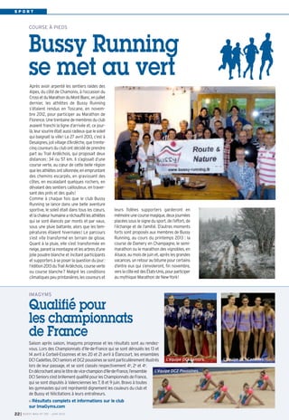 S P O R T
leurs fidèles supporters garderont en
mémoireunecoursemagique,deuxjournées
placées sous le signe du sport, de l’effort, de
l’échange et de l’amitié. D’autres moments
forts sont proposés aux membres de Bussy
Running, au cours du printemps 2013 : la
course de Damery en Champagne, le semi-
marathon ou le marathon des vignobles, en
Alsace, au mois de juin et, après les grandes
vacances, un retourau bitumepourcertains
d’entre eux qui s’envoleront, fin novembre,
verslacôteestdesÉtats-Unis,pourparticiper
au mythique Marathon de New-York!
Après avoir arpenté les sentiers raides des
Alpes, du côté de Chamonix, à l’occasion du
CrossetduMarathonduMontBlanc,enjuillet
dernier, les athlètes de Bussy Running
s’étaient rendus en Toscane, en novem-
bre 2012, pour participer au Marathon de
Florence.Unetrentainedemembresduclub
avaient franchi la ligne d’arrivée et, ce jour-
là,leursourireétaitaussiradieuxquelesoleil
qui baignait la ville! Le 27 avril 2013, c’est à
Desaignes, joli village d’Ardèche, que trente-
cinq coureurs du club ont décidé de prendre
part au Trail Ardéchois, qui proposait deux
distances: 34 ou 57 km. Il s’agissait d’une
course verte, au cœur de cette belle région
quelesathlètesontsillonnée,enempruntant
des chemins escarpés, en gravissant des
côtes, en escaladant quelques rochers, en
dévalant des sentiers caillouteux, en traver-
sant des prés et des gués!
Comme à chaque fois que le club Bussy
Running se lance dans une belle aventure
sportive, le soleil était dans tous les cœurs,
etlachaleurhumainearéchauffélesathlètes
qui se sont élancés par monts et par vaux,
sous une pluie battante, alors que les tem-
pératures étaient hivernales! Le parcours
s’est vite transformé en terrain de glisse.
Quant à la pluie, elle s’est transformée en
neige,parantlamontagneetlesarbresd’une
jolie poudre blanche et incitant participants
et supporters à se poser la question du jour:
l’édition2013duTrailArdéchois,courseverte
ou course blanche? Malgré les conditions
climatiquespeuprintanières,lescoureurset
COURSE À PIEDS
Bussy Running
se met au vert
I BUSSY MAG N° 155 - JUIN 201322
Saison après saison, Imagyms progresse et les résultats sont au rendez-
vous. Lors des Championnats d’Ile-de-France qui se sont déroulés les 13 et
14 avril à Corbeil-Essonnes et les 20 et 21 avril à Élancourt, les ensembles
DC1Cadettes,DC1seniorsetDC2poussinessesontparticulièrementillustrés
lors de leur passage, et se sont classés respectivement 4e
, 2e
et 4e
.
Endécrochantainsiletitredevice-championd’Ile-de-France,l’ensemble
DC1Seniorss’estbrillementqualifiépourlesChampionnatsdeFrance,
qui se sont disputés à Valenciennes les 7, 8 et 9 juin. Bravo à toutes
les gymnastes qui ont représenté dignement les couleurs du club et
de Bussy et félicitations à leurs entraîneurs.
Résultats complets et informations sur le club
sur ImaGyms.com
L’équipe DC2 Poussines.
L’équipe DC1 Seniors. L’équipe DC1 Cadettes.
IMAGYMS
Qualifié pour
les championnats
de France
 