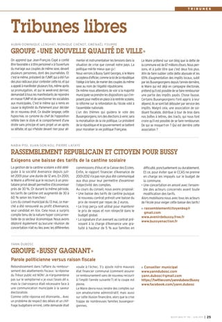 BUSSY MAG N° 155 - JUIN 2013 I 25
menteretinstrumentaliserlestensionsdansla
situation de crise que connait notre pays. La
politique mérite mieux que ça !
NousverronsàBussySaintGeorges,sileMaire
accepterad’officier,commelaloidelarépublique
l’obligeàlefaire,demarierdescouplesdumême
sexe au nom de l’égalité républicaine.
De même nous attendons de voir si la majorité
municipalevaprendrelesdispositionsquis’im-
posentpourmettreenplaceàlarentréescolaire,
la réforme sur la refondation du l’école voté à
l’assemblée nationale.
L’un des thèmes qui guidera le vote des
Buxangeorgiens,lorsdesélectionsàvenir,sera
la moralisation de la vie politique. Le président
delarépubliqueetlegouvernementsebattent
pour moraliser la vie politique Française.
On apprend que Jean-François Copé a confié
êtrefavorable«àtitrepersonnel»àl’ouverture
du mariage aux couples de même sexe, devant
plusieurs personnes, dont des journalistes. Et
c'estlemême,présidentdel’UMP,quiaétél'un
desplusradicauxpourcontestercetteloi,etqui
aappeléàmanifesterplusieursfois,mêmeaprès
sa promulgation, et qui le week-end dernier,
demandaitàtouslesmanifestantsderejoindre
enmassel'UMPetdesanctionnerlessocialistes
aux municipales. C'est le même qui a remis en
cause la légitimité du Parlement pour décider
de ce nouveau droit. Ce double langage, cette
hypocrisie, ce cynisme du chef de l'opposition
reflète bien le style et le comportement d'une
droite sans principe et sans projet un an après
sa défaite, et qui n'hésite devant rien pour ali-
Le Maire prétend sur son blog que la dette de
lacommuneestde67millionsd’euro.Nouspen-
sons, et à juste titre que c’est deux fois plus.
Afin de faire oublier cette dette abyssale et les
65% d’augmentation des impôts locaux, subit
parlesBuxangeorgiensdepuisl’annéedernière,
le Maire qui est déjà en campagne électorale,
prétendqu’ilestpossibledesefairerembourser
une partie des impôts payés. Chose fausse.
Certains Buxangeorgiens l'ont appris à leur
dépend.Ilssesontfaitdébouterparservicedes
impôts. Malgré cela, une association de soi-
disant fiscaliste, distribue à tour de bras dans
nos boîtes à lettres, des tracts, qui nous font
croire qu’il est possible de se faire rembourser.
De qui se moque-t-on ? Qui est derrière cette
association ?
AUBIN-DOMINIQUE LENGHAT, MONIQUE CHENOT, GWENAËL FOURRE
GROUPE «UNE NOUVELLE QUALITÉ DE VILLE»
Tribunes libres
commissions d'élus et la Caisse des Ecoles.
Enfin, le rapport financier d’Avenance de
2001-2012 n’a pas non plus été communiqué
aux élus pour leur permettre d’examiner
l’objectivité des comptes.
Au cours du conseil, nous avons proposé:
• Une baisse des tarifs de cantine puisque
le nouveau contrat prévoit une baisse du
prix de revient par repas de 2 euros.
• Le trop perçu soit utilisé pour maintenir
le prix de repas et non réinjecté dans le
budget global.
• La signature d’un avenant au contrat pré-
voyant à la charge d’Avenance une gra-
tuité à hauteur de 5 % aux familles en
La gestion de la cantine scolaire a été délé-
guée à la société Avenance depuis juil-
let 2001 pour une durée de 12 ans. En 2001,
le Maire a affirmé que le recours à un pres-
tataire privé devait permettre d’économiser
près de 30 %. Or durant la même période,
les tarifs de cantine ont augmenté de 30 à
60 % selon les tranches!
Lors du conseil municipal du 13 mai, ce mar-
ché a été renouvelé au profit d’Avenance,
seul candidat en lice. Cela nous a surpris
compte tenu de la nature hyper concurren-
tielle de ce secteur économique. Nous avons
déploré également qu’aucune réunion de
concertation n’ait eu lieu avec les différentes
difficulté, ponctuellement ou durablement.
Et ce, pour éviter que le CCAS ne prenne
en charge les impayés sur le budget de
la commune.
• Une concertation en amont avec l’ensem-
ble des acteurs concernés avant toute
modification des tarifs.
Alors mobilisons-nous avec tous les acteurs
de l’école pour exiger cette baisse des tarifs!
rassemblementcitoyenbsg@
gmail.com
www.avenirdebussy.free.fr
www.bussyenaction.fr
NABIA PISI, XUAN-SON KOU, PIERRE LAFAYE
RASSEMBLEMENT REPUBLICAIN ET CITOYEN POUR BUSSY
Exigeons une baisse des tarifs de la cantine scolaire
vouée à l’échec. S’y ajoute notre mauvais
état financier communal (comment assurer
ce remboursement sans de nouveau recourir
à l’impôt l’année suivante?) et la coupe est
pleine.
Le Maire devra nous rendre des comptes sur
son amateurisme administratif, mais aussi
sur cette illusion financière, alors que la crise
frappe de nombreuses familles buxangeor-
giennes.
Rebondissement dans l’affaire du rembour-
sement des abattements fiscaux: la réponse
du Trésor public est NON! Je n’argumenterai
pas sur le sempiternel « je vous l’avais dit »,
mais la clairvoyance était nécessaire face à
une communication municipale à la saveur
électoraliste.
Comme cette réponse est étonnante… Avec
un problème de respect des délais et un chif-
frage budgétaire erroné, cette demande était
Conseiller municipal
www.yanndubosc.com
yann.dubosc@gmail.com
https://twitter.com/yannduboscBussy
www.facebook.com/yann.dubosc
YANN DUBOSC
GROUPE «BUSSY GAGNANT»
Parole politicienne versus raison fiscale
T R I B U N E S
 
