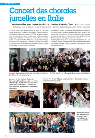 Avant de se quitter,
une dernière photo
de groupe pour
immortaliser ce
séjour inoubliable.
Le maire de San Giuliano, Alessandro
Lorenzano, Claude Louis, adjoint au maire,
et Dominique Bijard, conseiller municipal
délégué aux jumelages, s’y sont mis à 3
pour découper le gâteau aux couleurs des
deux villes.
Dans une église de San Giuliano archicomble, les chorales « En Plain Chant! » et « Evergreen Ensemble » ont offert une
prestation de très belle facture.
Comme l’an dernier à Bussy, les chants franco-italiens ont résonné
lors d’une soirée spéciale.
Concert des chorales
jumelles en Italie
L’année dernière, pour la première fois, la chorale « En Plain Chant! » du Conservatoire
de Bussy a reçu le chœur « Evergreen Ensemble » de l’UTE de San Giuliano/San Donato Milanese.
I BUSSY MAG N° 155 - JUIN 20136
E N I M A G E S
À son tour, Bussy Saint Georges a franchi les Alpes, du 17 au 21 mai
dernier, pour rendre visite à nos amis italiens. Point d’orgue de ce
voyage, le concert des deux chorales en l’Église San Giuliano Martire.
Au programme, de la chanson française pour les Buxangeorgiens
et Giuseppe Verdi pour les Italiens. Ce concert, dirigé de main de
maître par Corinne Forestier et Rosanna Casè, accompagnées par
Harumi Suzuki et Mignon Cigni, a enflammé l’Église de San Giuliano,
archicomble. Deux tempéraments parfaitement opposés qui ont su
donner à leur formation un élan prometteur!
Au-delà de ce concert, un tourbillon de visites enrichissantes (dont
l’incontournable Scala) a enchanté les participants avides de pro-
longer cette belle aventure. « Ceux qui poursuivent ensemble une
direction commune, arrivent là où ils veulent plus rapidement et plus
facilement, parce qu’ils reçoivent un élan mutuel »
Tous les protagonistes de ce voyage, parmi lesquels Claude Louis,
Dominique Bijard et Stéphane Barnier, mais également cinq membres
du comité de jumelage, gardent un souvenir magnifique de ce séjour
marqué par l’amitié.
 