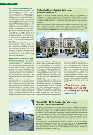 D O S S I E R
I BUSSY MAG N° 157 - SEPTEMBRE 201316
Un centre-ville en rénovation
Désormais, l’urbanisation nouvelle – qui
continue à être la priorité pour l’État et
l’aménageur EPAMarne – n’est plus la préoc-
cupation première de la ville. En effet, le
centre-ville, lieu de mixité par excellence,
lieu d’échanges, support de l’identité
urbaine, devient tout autant prioritaire. Ainsi,
depuis 2009, plusieurs réflexions ont été
diligentées par le service urbanisme muni-
cipal pour soutenir la requalification du cen-
tre-ville. Ces réflexions ont autant porté sur
la rénovation du pôle gare, le stationnement,
l’aménagement de la place des Foires, la
rénovation de la Grand’Place, l’élaboration
d’un schéma directeur de liaisons douces,
la redynamisation commerciale (projet
FISAC), ou encore un plan de prévention
des bruits.
Toutes ces études - dont certaines ont rendu
leurs conclusions - se traduisent déjà par
des actions concrètes. En effet, cet été, les
Buxangeorgiens de passage Place de la
Marne ont pu découvrir des changements
et donner leur avis sur les prochains amé-
nagements, puisque la ville défend un projet
participatif sur cet espace.
Les commerces, axe prioritaire
de la reconquête du centre-ville
Le lancement de l’étude de redynamisation
commerciale en 2012 a démontré que le
tissu commercial de la ville, s’il devait faire
face à de vraies contraintes – concurrence
forte des centres commerciaux à proximité,
faible diversité des commerces, lisibilité
complexe de l’espace commercial – possé-
dait néanmoins un vrai potentiel qu’il s’agit
aujourd’hui d’accompagner et de mettre en
valeur.
La ville, avec la mise en place de l’Agence
de Développement Economique en 2008,
a posé la première pierre d’un travail en
partenariat avec les commerçants, qui se
poursuit aujourd’hui à travers des actions
de communication et d’évènements de
nature à animer le centre-ville. Ce travail
trouvera son accomplissement à travers la
mise en œuvre des préconisations de cette
Piétonnisation de la place de la Marne:
un projet participatif
La place de la Marne constitue aujourd’hui une zone test pour mettre en place un
aménagement partagé avec les riverains et les habitants de la ville. En effet, la municipalité
souhaite encourager l’appropriation des espaces urbains par les habitants, en invitant les
Buxangeorgiens à s’exprimer sur le devenir de cette place située à quelques pas de la
gare RER.
Dans le but d’encourager le plus grand nombre à participer au débat, la place de la Marne
a été partiellement rendue aux piétons depuis juin dernier. L’aménagement futur sera
ainsi mené en concertation avec les riverains et les habitants de la ville, à travers la
plateforme d’échange urbaBussy.fr où chacun peut présenter un avis sur le projet.
Parking RER: 50 % de réduction à la rentrée
pour tout nouvel abonnement!
Si le piéton est plus heureux avec un nouvel espace à réinvestir grâce à la piétonnisation
partielle de la Place de la Marne, l'automobiliste y trouve également son compte grâce au
parking situé à deux pas de la gare RER, nouvellement géré par le délégataire Vinci. Que ce
soit pour une halte en centre-ville ou emprunter le RER pour aller travailler, l'automobiliste
aura la possibilité de se garer dans ce grand parking offrant 420 places réparties sur 4
niveaux. Afin d'y encourager le stationnement, la mairie a étudié avec la société Vinci la
possibilité d’offrir aux Buxangeorgiens des promotions sur les prochains abonnements au
parc relais.
Ainsi, à partir de ce mois de septembre et jusqu’au 31 octobre inclus, pour tout nouvel
abonnement de trois mois contracté, vous pourrez bénéficier de 50 % de remise. Soit
50,50 € au lieu de 101 €, pour votre abonnement trimestriel. Pour tout renseignement,
n'hésitez pas à contacter le parking situé au boulevard Mendès-France. Présent de 8h à 20h,
le personnel est joignable au 0164667958.
étude, avec la mobilisation de financements
relatifs au FISAC (Fonds d'intervention pour
les services, l'artisanat et le commerce).
Parallèlement, en vue de répondre rapide-
ment au départ des deux pôles générateurs
de Marché plus et de la Poste, menaçant
d’une perte de dynamisme la rue Jean-
Monnet, la ville a choisi d’implanter les deux
structures associatives stratégiques au nord
du centre-ville.
Par ailleurs, la question du stationnement
voit ses premières retombées, avec la mise
en gestion du parc relais de la gare RER,
désormais géré par le groupe Vinci Park,
qui mènera des travaux sur cette aire de
stationnement dès cet hiver et offre pour
la rentrée des promotions sur les abonne-
ments de trois mois, afin d’inciter les
Buxangeorgiens à utiliser cet espace de sta-
tionnement sécurisé en cœur de ville.
Ainsi, avec la remise en gestion du parking
relais, la piétonnisation de la place de la
Marne, la redynamisation de la rue Jean-
Monnet avec l’implantation par la ville de
salles associatives, la mise en place d’évè-
nements festifs sur le square Vitlina, et le
lancement l’année prochaine des travaux
de réaménagement du pôle gare qui s’éta-
leront sur trois ans, le cœur de ville de Bussy
Saint-Georges n’en finit pas de faire peau
neuve!
Plus d’infos et vos
réactions sur ces pro-
jets urbains sur le blog
urbabussy.fr
BUSSY 157_Mise en page 1 02/09/13 16:59 Page16
 