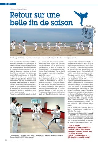 S P O R T
tout le week-end, et a permis les entraîne-
ments sur la plage, toujours très agréables
pour les stagiaires. Tous ont beaucoup pro-
gressé pendant ce séjour, et garderont de
beaux souvenirs d’échanges très sympa-
thiques et de rires amicaux. Chacun attend
déjà le stage de l’Ascension 2014, déjà pro-
grammé et réservé!
La fin de saison a également confirmé le
niveau technique du club, avec la réussite à
l’examen de ceinture noire 1er Dan pour 7
élèves,etlaréussiteau3e Danpourunélève.
100 % de réussite cette année, puisque tous
lescandidatsprésentésontobtenuleurgrade
avec les félicitations du jury! Le 28 juin,
Matthieu Aichoun est parti le premier à
Fontainebleau et a brillamment obtenu son
grade de 3e Dan. Et le lendemain matin, un
groupe soudé de 5 candidats s’est retrouvé
égalementàFontainebleau,ettousontréussi
leur grade de ceinture noire 1er Dan. Toutes
les catégories d’âge étaient représentées:
du plus jeune des cinq, Guillaume Foure, 16
ans, jusqu’aux seniors, Christophe Chebli,
Tossim Assih, Chanvirak Huat et Marc
Rocaspana. Laurence Cervera et Thaï Dang
les avaient précédés dès le 31 mars en obte-
nant leur ceinture noire 1er Dan.
Signalonségalementlesexcellentsrésultats
obtenus par les karatékas. Sur les compéti-
teurs qui ont défendu les couleurs de Bussy,
11 sont ainsi montés sur le podium aux com-
pétitions suivantes: championnat de Ligue,
couped’Ile-de-France,coupedeFranceWado
etcoupesinternationalesauLuxembourget
en Allemagne. Félicitations à Axel Lu (pous-
sin), Paul Monteiro et Samantha Dao
(pupilles), Bilal Mtitou (benjamin), Jonathan
Dao et Gilles Tran (minimes), Julien Nguyen,
MélamieLuetMarineLebecq(cadettes),Cyril
Pou (junior) et Jean-Guillaume Bardot
(senior).
Chacun dans le club s’épanouit selon ses
désirs: entraînements, compétitions ou
obtention d’un grade.
Vous pouvez rejoindre le club dès le samedi
14 septembre, jour de sa rentrée officielle.
Après le Forum des associations, les inscrip-
tions se poursuivront au Gymnase Michel-
Jazy,toutlemoisdeseptembre,lesmercredis
de 14h à 21h et les samedis de 10h à 19h.
Club de Karaté
ZANSHIN-KARATE-DO-BUSSY
Cours de Karaté, Self-Défense,
S’Body au Gymnase Michel-Jazy
Tél.: 0160430688
Courriel: zkd77wanadoo.fr
Site du club: www.zkd-bussy.fr
Voilà une année bien chargée qui s’est ter-
minée au Zanshin-Karaté-Do-Bussy par le
stage traditionnel en Normandie au mois de
mai, et de nombreuses réussites à l’examen
de ceinture noire. Comme tous les ans, le
stage de l’Ascension a regroupé les élèves
desdifférentesactivitésduclub:karaté,mais
aussi self-défense et s’body. Le 8 mai, 36
participants du club se sont retrouvés au
borddelamerpourtravailleretparfaireleurs
connaissancesavecleursprofesseurs,Sylvie
etLaurent.Touteslesmatinéesontétéconsa-
créesauxentraînementsdanstouteslesacti-
vités, et les après-midi sont restés libres afin
depouvoirprofiterdedétenteetpromenades
diverses sur la plage ou les environs dans
l’arrière-pays normand.
Parchance,lesoleilaétédelapartiependant
ZANSHIN-KARATE-DO
Retour sur une
belle fin de saison
L’entraînement a porté ses fruits : avec 7 élèves reçus à l’examen de ceinture noire 1er
Dan, le club obtient 100% de réussite !
Sous le regard d’un de leurs professeurs, Laurent Aichoun, les stagiaires s’activent sur une plage normande.
I BUSSY MAG N° 157 - SEPTEMBRE 201322
BUSSY 157_Mise en page 1 02/09/13 17:00 Page22
 