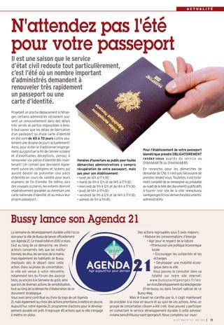 La semaine du développement durable a été l’occa-
sionpourlavilledeBussydelancerofficiellement
sonAgenda21.Cetravailinitiéen2010aréuni,
tout au long de sa démarche, les divers
acteurs concernés, tels que les institu-
tionnels,lesélus,lesservicesdelamairie,
mais également les habitants de Bussy
impliqués dès le départ dans cette
action. Dans sa phase de concertation,
la ville est venue à votre rencontre,
notamment lors du Forum des associa-
tions,ouencoreàlaSemainedugoût,ainsi
quelorsdediversesactionsdesensibilisation,
tout au long de la démarche d’élaboration de ce
document stratégique.
Vous avez ainsi contribué au choix du logo de cet Agenda
21,maiségalementauchoixdesactionsprioritairesàmettreenœuvre.
Aujourd’hui, notre Agenda 21, programme d’actions pour le dévelop-
pement durable est prêt. Il regroupe 45 actions que la ville s’engage
à mettre en place.
Des actions regroupées sous 5 axes majeurs:
• Réduire les consommations d’énergie
• Agir pour le respect de la nature
•Promouvoirunepolitiqueéconomique
locale
• Encourager les solidarités et les
échanges
• Développer une mobilité écolo-
gique dans la ville
Vous pouvez le consulter dans sa
totalité sur notre site internet:
www.bussysaintgeorges.fr/les-
services/developpement-durable/agenda-
21-de-bussy ou dans l’encart spécial de ce
Bussy Mag.
Mais le travail ne s’arrête pas là, il s’agit maintenant
de procéder à la mise en œuvre et au suivi de ces actions. Ainsi, un
groupe de concertation citoyen a été créé. Vous pouvez y participer
en contactant le service développement durable à cette adresse:
viviane.benoit@bussy-saint-georges.fr. Nous comptons sur vous!
Bussy lance son Agenda 21
BUSSY MAG N° 154 - MAI 2013 I 11
A C T U A L I T É
Horaires d'ouverture au public pour toutes
démarches administratives y compris
récupération de votre passeport, mais
pas pour son établissement:
• lundi de 14h à 17h30;
• mardi de 9h à 12h et de 14h à 17h30;
• mercredi de 9h à 12h et de 14h à 17h30;
• jeudi de 14h à 17h30;
• vendredi de 9h à 12h et de 14h à 17h30;
• samedi de 9h à 11h45.
Projetant un proche déplacement à l'étran-
ger, certains administrés réclament sou-
vent un renouvellement dans des délais
très serrés et parfois impossibles à tenir.
Il faut savoir que les délais de fabrication
d’un passeport ou d’une carte d’identité
en été sont de 60 à 70 jours contre seu-
lement une dizaine de jours actuellement!
Ainsi, pour éviter le traditionnel engorge-
ment qui ponctue la fin de l’année scolaire
et d’éventuelles déceptions, pensez à
renouveler vos pièces d’identité dès main-
tenant! Un conseil que devraient égale-
ment suivre les collégiens et lycéens qui
auront besoin de présenter une pièce
d’identité en cours de validité pour leurs
examens de fin d’année. De même, lors
des voyages scolaires, les enfants devront
impérativement posséder au minimum une
carte nationale d’identité, et au mieux leur
propre passeport.
Pour l'établissement de votre passeport
biométrique prendre OBLIGATOIREMENT
rendez-vous auprès du service au
0164666878 ou 0164666885.
En revanche, pour les démarches de
demande de CNI, il n’est pas nécessaire de
prendre rendez-vous. Toutefois, il est forte-
ment conseillé de se renseigner au préalable
ausujetdelalistedesdocumentsjustificatifs
à fournir (voir site de la ville: www.bussy
saintgeorges.fr/vos-demarches/documents-
administratifs)
N'attendez pas l'été
pour votre passeport
Il est une saison que le service
d’état civil redoute tout particulièrement,
c’est l’été où un nombre important
d’administrés demandent à
renouveler très rapidement
un passeport ou une
carte d’identité.
 