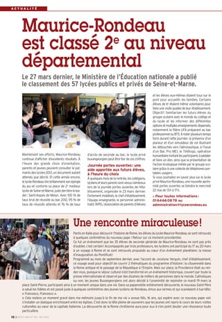 I BUSSY MAG N° 154 - MAI 201318
d’accès de seconde au bac, le lycée privé
buxangeorgienpeutêtrefierdeceschiffres.
Journée portes ouvertes: une
aide apportée aux futurs élèves,
à l'heure du choix
Àquelquesmoisdelarentrée,lescollégiens,
lycéensetleursparentssontvenusnombreux
lors de la journée portes ouvertes de l'éta-
blissement, organisée le 23 mars dernier.
Fortementmobilisés,lechefd’établissement,
l’équipe enseignante, le personnel adminis-
tratif,l’APEL(Associationdeparentsd’élèves)
A C T U A L I T É
Maintenant ses efforts, Maurice-Rondeau
continue d’afficher d’excellents résultats. À
l’heure des grands choix d’orientation,
parents et jeunes peuvent consulter le pal-
marès des lycées 2013, un document autant
attendu que décrié. Et cette année encore,
lelycéeRondeautirebrillammentsonépingle
du jeu et conforte sa place de 2e
meilleur
lycéedeSeine-et-Marne,justederrièrelelea-
der: Saint-Aspais de Melun. Avec 100 % de
taux brut de réussite au bac 2012, 95 % de
taux de réussite attendu et 76 % de taux
et les élèves eux-mêmes étaient tous sur le
pont pour accueillir les familles. Certains
élèves de 6e
étaient même volontaires pour
faireunevisiteguidéedeleurétablissement.
Objectif: familiariser les futurs élèves du
groupe scolaire avec le monde du collège et
du lycée et les informer des différentes
optionsetmultiplesenseignementsdispensés,
notamment la filière UFA préparant au bac
professionnelouBTS.Ànoterplusieurstemps
forts durant cette journée: la présence d’un
planeur et d’un simulateur de vol illustrant
les débouchés vers l’aéronautique, à l’issue
d’un Bac Pro MEI, le Télétogo, opération
humanitaireinvitantlesparticipantsàpédaler
et faire un don, ainsi que la présentation de
l’action écologique initiée par le groupe sco-
lairegrâceàunecollectedetéléphonespor-
tables usagers.
Si vous souhaitez en savoir plus sur le lycée
privé Maurice-Rondeau, une nouvelle après-
midi portes ouvertes se tiendra le mercredi
22 mai de 13h à 17h.
Pour toutes informations:
0164660878 ou
administration@lyceerondeau.eu
Le 27 mars dernier, le Ministère de l’Éducation nationale a publié
le classement des 57 lycées publics et privés de Seine-et-Marne.
Maurice-Rondeau
est classé 2e
au niveau
départemental
Partis en Italie pour découvrir l’histoire de Rome, les élèves du lycée Maurice-Rondeau se sont retrouvés
à quelques centimètres du nouveau pape ! Retour sur ce moment providentiel.
Ce fut un événement que les 35 élèves de seconde générale de Maurice-Rondeau ne sont pas près
d’oublier, c’est certain! Accompagnés par trois professeurs, les lycéens ont participé du 17 au 20 mars
à un voyage à Rome et se sont retrouvés propulsés au cœur d’un événement planétaire: la messe
d’inauguration du Pontificat!
Programmé au mois de septembre dernier, avec l’accord de Jocelyne Verguin, chef d’établissement,
ce voyage avait pour objectif de couvrir 2 thématiques du programme d’histoire: la citoyenneté dans
la Rome antique et le passage de la République à l’Empire. Mais sur place, la Providence était au ren-
dez-vous, puisque le séjour culturel s’est transformé en un événement historique, couvert par toute la
presse internationale et observé par des dizaines de milliers de personnes dans le monde. Catholiques
ou non, les jeunes Buxangeorgiens ont alors décidé à l’unanimité de rejoindre ce mardi 19 mars la
place Saint-Pierre, participant ainsi à un moment unique dans une vie. Dans sa papamobile entièrement découverte, le nouveau Saint-Père
a salué les fidèles et est passé juste à quelques centimètres des jeunes lycéens de Rondeau, émus aux larmes et qui scandaient à tue-tête:
« Francesco, Francesco ».
« Cela restera un moment gravé dans ma mémoire jusqu’à la fin de ma vie » avoue Nils, 16 ans, qui espère avec ce nouveau pape voir
s’installer un dialogue enrichissant entre les églises. C’est donc la tête pleine de souvenirs que les jeunes ont repris le cours de leurs visites
culturelles au cœur de la capitale italienne. La découverte de la Rome chrétienne aura pour eux à n’en point douter une résonance toute
particulière.
Une rencontre miraculeuse!
 