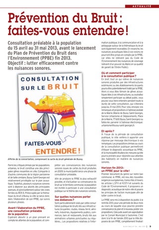 A C T U A L I T É
BUSSY MAG N° 154 - MAI 2013 I 9
Parmilescritiquesémisesparlespopulations
urbaines, le bruit constitue une des princi-
pales gênes ressenties en ville. Comparée à
d’autres communes de la région parisienne
etdetaillesimilaire,BussySaint-Georgesest
relativement privilégiée sur le plan acous-
tique.Toutefois,plusieursnuisancessonores
sont à déplorer aux abords des principales
avenues,etponctuellementautourdesvoies
ferréesdu RERA. Préoccupéeparla théma-
tique du bruit à Bussy, la ville se lance donc
dans l’élaboration de son PPBE, qui suivra
plusieurs phases.
Avant l’élaboration du PPBE,
une consultation préalable
de la population
Espérant aboutir à un plan prenant en
comptelesattentesdelapopulation,etcom-
mation publique, à la communication et à la
pédagogie autour de la thématique du bruit
sontégalementrecevables. En revanche, les
nuisances acoustiques liées à vos voisins ne
pourront être prises en compte par le PPBE,
car elles ne relèvent pas du Code de
l’Environnement(lesnuisancesdevoisinage
relèvent d’un pouvoir du Maire en sa qualité
de garant de l’Ordre Public).
Où et comment participer
à la consultation publique?
En bref, tout ce qui relève de nuisances
sonores produites par des infrastructures
extérieures ou des établissements bruyants
pourraêtrepotentiellementtraitéparlePPBE.
Alors si vous êtes témoin de gênes acous-
tiquesliéesàcesinfrastructures,ousouhaitez
simplement participer au débat public, vous
pouvez vous faire entendre pendant toute la
durée de cette consultation, qui s’étendra
jusqu’au 31 mai 2013. Pour cela, envoyez vos
remarquesetpropositionsàl’adressepostale
de la Mairie (Mairie de Bussy Saint-Georges,
Service Urbanisme et Déplacements, Place
delaMairie,77600BussySaint-Georges)ou
faites-les parvenir à l’adresse électronique:
urbanisme@bussy-saint-georges.fr.
Et après?
À l’issue de la période de consultation
publique, la ville veillera à apporter une
réponse par message électronique à vos
remarques.Lespropositionsémisesaucours
de la consultation publique permettront
d’étayer le diagnostic acoustique du PPBE,
etlamunicipalitéétudieralesmesuresqu’elle
pourra prendre pour répondre aux attentes
des habitants en matière de nuisances
sonores.
Horizon fin 2013:
un PPBE pour la ville!
Premier document du genre sur notre ban
communal, le PPBE, est issu des nouvelles
exigenceseuropéennes,transcritesàtravers
les articles L.571-1 et R.571-1 et suivants du
Code de l’Environnement. Il proposera un
diagnosticacoustiquedenotrevilleetposera
les principes de l’action municipale afin de
lutter contre le bruit.
Le PPBE sera mis à disposition du public à la
rentrée2013,pourunepériodededeuxmois
au cours de laquelle vous pourrez prendre
connaissanceduplanetànouveaupostervos
propositions.Celajusteavantsonapprobation
par le Conseil Municipal à l’automne. C’est
donc à la fin de l’année 2013 que la Ville dis-
posera de son PPBE, complètement finalisé!
Consultation préalable à la population
du 15 avril au 31 mai 2013, avant le lancement
du Plan de Prévention du Bruit dans
l’Environnement (PPBE) fin 2013.
Objectif : lutter efficacement contre
les nuisances sonores.
Prévention du Bruit:
faites-vous entendre!
pléter ses connaissances des nuisances
sonores issues de cartes du bruit produites
en 2009, la municipalité lance une phase de
consultation préalable.
Afin de produire le PPBE le plus exhaustif
possible, et d’actualiser sa connaissance du
bruitsurleterritoirecommunal,lapopulation
est invitée à participer à une consultation
publiquesurlethèmedesnuisancessonores.
Sur quelles nuisances porter
vos doléances?
Sontparticulièrementvisésparcetteconsul-
tation publique les bruits liés aux infrastruc-
tures bruyantes: routes, réseau ferré, aéro-
nefs, industries, équipements publics, com-
merces, bars et restaurants, bruits liés aux
animations urbaines ponctuelles ou régu-
lières… Les propositions relatives à l’infor-
Affiche de la concertation, comprenant la carte du bruit générale de Bussy.
 