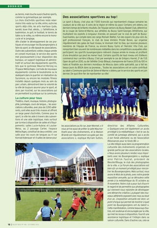 D O S S I E R
I BUSSY MAG N° 158 - OCTOBRE 201316
au tennis, mais touche aussi d’autres sports,
comme la gymnastique par exemple.
Le choix d’activités sportives reste néan-
moins très vaste sur la ville, entre, outre les
sports déjà cités, les arts martiaux (judo,
karaté, boxe thaï, aikido…), l’athlétisme, le
badminton, le golf, le football, le tennis de
table ou le volley, ou même encore le mono-
cycle et le jonglage.
Afin d’aider le développement de ces pra-
tiques et encourager les Buxangeorgiens à
faire du sport, la ville épaule les associations.
Outre des subventions votées chaque année
en conseil municipal, le service des sports
met gracieusement à leur disposition des
bureaux, un support logistique et adminis-
tratif et surtout des équipements sportifs,
tels que le gymnase Maurice-Herzog ou
l’Espace Metiss’Ages. L’arrivée de nouveaux
équipements comme le boulodrome ou le
skatepark dans le quartier en réalisation du
Sycomore, ou encore les modules fitness
installés depuis quelques mois au sein du
parc urbain, démontrent bien la volonté de
la ville de toujours œuvrer pour le sport, et
donc par ricochet, sur les associations qui
en permettent la pratique sur la commune.
La culture pour tous
Théâtre, chant, musique, histoire, photogra-
phie, jumelages, cours de langue…: les asso-
ciations culturelles, avec plus de 2200 adhé-
rents, sont elles aussi très vivaces et offrent
un large panel d’activités. Comme pour le
sport, la ville les aide à travers des subven-
tions et une aide logistique, mais surtout
par la mise à disposition de salles et d’équi-
pements: salles Lucie-Aubrac et Louise-
Weiss, au 2 passage Carter, l’espace
Métiss’Ages, constitué de deux entités: une
salle pour les cours de langues au 4 rue
Konrad-Adenauer et 4 salles de danse pour
Des associations sportives au top!
Le sport à Bussy, c’est plus de 7000 licenciés qui représentent chaque semaine les
couleurs de la ville aux 4 coins de la région et même du pays! Certains ont obtenu ces
derniers temps de brillants résultats. De l’équipe seniors du Bussy Basket Club, détentrice
de la coupe de Seine-et-Marne, aux athlètes du Bussy Saint-Georges Athlétisme, qui
multiplient les exploits à longueur d’année, en passant par le club de golf de Bussy-
Guermantes, qui compte dans ses rangs Romain Wattel, l’un des espoirs les plus sûrs du
golf professionnel français, le club de boxe khmère Prodal Boran, qui organise
régulièrement des galas de haut niveau, le Vovinam Viet Vo Dao, qui recense plusieurs
membres de l’équipe de France, ou encore Bussy Gyms et l’Aérobic Vita Club, qui
remportent bien souvent de nombreuses médailles dans les compétitions auxquelles elles
participent: les sportifs buxangeorgiens relèvent chaque année le niveau et profitent
d’une émulation qui peut les mener haut. Certains sportifs de haut niveau ont d’ailleurs
commencé leur carrière à Bussy. C’est par exemple le cas de Grégory Havret, 2e
de l’US
Open de golf en 2010, ou de l’athlète Cindy Billaud, championne de France 2013 du 100 m
haies et finaliste aux derniers mondiaux de Moscou dans cette spécialité, qui a fait les
beaux jours du BSGA dans sa jeunesse… Toutes les associations ont en outre contribué
au label « Commune sportive de Seine-et-Marne » obtenu par le service des sports en juin
dernier. De quoi être fier de représenter sa ville!
les associations au 16 rue Jean-Monnet. « Il
nous arrive aussi de prêter la salle Maurice-
Koehl pour des évènements, et la Maison
Briarde est régulièrement occupée par des
associations », explique Myriam Sutton,
directrice des Affaires Culturelles.
« Quelques-unes ont également un accès
privilégié à la médiathèque: c’est le cas du
comité de jumelage allemand, qui a accès
à son fonds allemand, ou de l’association
Résonances pour le fonds BD. »
La ville intègre aussi dans sa programmation
culturelle des événements organisés en
grande partie par des associations locales.
« Nous avons plusieurs rendez-vous impor-
tants avec les Buxangeorgiens », explique
ainsi Patrick Fautrat, président de
BleuVertRouge, le club des photographes
de la ville. « Le Forum des associations est
bien sûr un moment privilégié pour rencon-
trer les Buxangeorgiens. Mais surtout, nous
avons le Mois de la photo, avec notre grande
exposition annuelle, qui se déroulera cette
année à la médiathèque du 15 octobre au
9 novembre. Notre club a pour but d’ouvrir
le regard et de permettre aux photographes
qui viennent nous rejoindre de développer
une démarche créative. La plupart des nou-
veaux adhérents exposent avec nous au bout
d’un an. L’exposition annuelle est donc un
point d’orgue qui permet de montrer à quel
point les Buxangeorgiens ont du talent ».
Cette manifestation, comme beaucoup d’au-
tres, est soutenue et encouragée par la ville,
qui met les locaux à disposition, fournit une
assistance logistique et l’intègre dans sa
saison culturelle. Dans d’autres cas, cela se
 