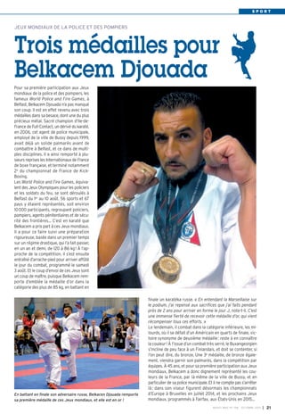 S P O R T
finale un karatéka russe. « En entendant la Marseillaise sur
le podium, j’ai repensé aux sacrifices que j’ai faits pendant
près de 2 ans pour arriver en forme le jour J, note-t-il. C’est
une immense fierté de recevoir cette médaille d’or, qui vient
récompenser tous ces efforts. »
Le lendemain, il combat dans la catégorie inférieure, les mi-
lourds, où il se défait d’un Américain en quarts de finale, vic-
toire synonyme de deuxième médaille: reste à en connaître
la couleur! À l’issue d’un combat très serré, le Buxangeorgien
s’incline de peu face à un Finlandais, et doit se contenter, si
l’on peut dire, du bronze. Une 3e médaille, de bronze égale-
ment, viendra garnir son palmarès, dans la compétition par
équipes. À 45 ans, et pour sa première participation aux Jeux
mondiaux, Belkacem a donc dignement représenté les cou-
leurs de la France, par là-même de la ville de Bussy, et en
particulier de sa police municipale. Et il ne compte pas s’arrêter
là: dans son viseur figurent désormais les championnats
d’Europe à Bruxelles en juillet 2014, et les prochains Jeux
mondiaux, programmés à Fairfax, aux États-Unis en 2015…
Pour sa première participation aux Jeux
mondiaux de la police et des pompiers, les
fameux World Police and Fire Games, à
Belfast, Belkacem Djouada n’a pas manqué
son coup. Il est en effet revenu avec trois
médailles dans sa besace, dont une du plus
précieux métal. Sacré champion d’Ile-de-
France de Full-Contact, un dérivé du karaté,
en 2006, cet agent de police municipale,
employé de la ville de Bussy depuis 1999,
avait déjà un solide palmarès avant de
combattre à Belfast, et ce dans de multi-
ples disciplines. Il a ainsi remporté à plu-
sieurs reprises les Internationaux de France
de boxe française, et terminé notamment
2e du championnat de France de Kick-
Boxing.
Les World Police and Fire Games, équiva-
lent des Jeux Olympiques pour les policiers
et les soldats du feu, se sont déroulés à
Belfast du 1er au 10 août. 56 sports et 67
pays y étaient représentés, soit environ
10000 participants, regroupant policiers,
pompiers, agents pénitentiaires et de sécu-
rité des frontières… C’est en karaté que
Belkacem a pris part à ces Jeux mondiaux.
Il a pour ce faire suivi une préparation
rigoureuse, basée dans un premier temps
sur un régime drastique, qui l’a fait passer,
en un an et demi, de 120 à 86 kg! À l’ap-
proche de la compétition, il s’est ensuite
entraîné d’arrache-pied pour arriver affûté
le jour du combat, programmé le samedi
3 août. Et le coup d’envoi de ces Jeux sont
un coup de maître, puisque Belkacem rem-
porte d’emblée la médaille d’or dans la
catégorie des plus de 85 kg, en battant en
JEUX MONDIAUX DE LA POLICE ET DES POMPIERS
Trois médailles pour
Belkacem Djouada
BUSSY MAG N° 158 - OCTOBRE 2013 I 21
En battant en finale son adversaire russe, Belkacen Djouada remporte
sa première médaille de ces Jeux mondiaux, et elle est en or !
 