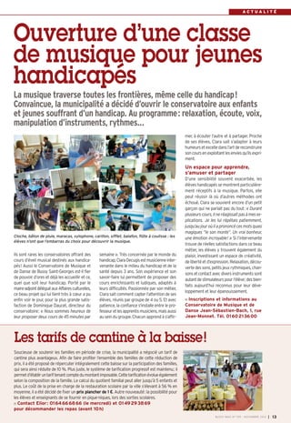 BUSSY 159_Mise en page 1 05/11/13 18:21 Page13

ACTUALITÉ

Ouverture d’une classe
de musique pour jeunes
handicapés
La musique traverse toutes les frontières, même celle du handicap!
Convaincue, la municipalité a décidé d’ouvrir le conservatoire aux enfants
et jeunes souffrant d’un handicap. Au programme: relaxation, écoute, voix,
manipulation d’instruments, rythmes…
mer, à écouter l’autre et à partager. Proche
de ses élèves, Clara sait s’adapter à leurs
humeurs et excelle dans l’art de reconstruire
son cours en exploitant les envies qu’ils expriment.

Un espace pour apprendre,
s’amuser et partager

Cloche, bâton de pluie, maracas, xylophone, carillon, sifflet, balafon, flûte à coulisse : les
élèves n’ont que l’embarras du choix pour découvrir la musique.

Ils sont rares les conservatoires offrant des
cours d’éveil musical destinés aux handicapés! Aussi le Conservatoire de Musique et
de Danse de Bussy Saint-Georges est-il fier
de pouvoir d’ores et déjà les accueillir et ce,
quel que soit leur handicap. Porté par le
maire-adjoint délégué aux Affaires culturelles,
ce beau projet qui lui tient très à cœur a pu
enfin voir le jour, pour la plus grande satisfaction de Dominique Daucet, directeur du
conservatoire: « Nous sommes heureux de
leur proposer deux cours de 45 minutes par

semaine ». Très concernée par le monde du
handicap, Clara Decugis est musicienne intervenante dans le milieu du handicap et de la
santé depuis 3 ans. Son expérience et son
savoir-faire lui permettent de proposer des
cours enrichissants et ludiques, adaptés à
leurs difficultés. Passionnée par son métier,
Clara sait comment capter l’attention de ses
élèves, réunis par groupe de 4 ou 5. Et avec
patience, la confiance s'installe entre le professeur et les apprentis musiciens, mais aussi
au sein du groupe. Chacun apprend à s’affir-

D’une sensibilité souvent exacerbée, les
élèves handicapés se montrent particulièrement réceptifs à la musique. Parfois, elle
peut réussir là où d’autres méthodes ont
échoué. Clara se souvient encore d’un petit
garçon qui ne parlait pas du tout: « Durant
plusieurs cours, il ne réagissait pas à mes explications. Je les lui répétais patiemment,
jusqu’au jour où il a prononcé ces mots quasi
magiques “le son monte”. Un vrai bonheur,
une émotion incroyable! » Si l’intervenante
trouve de réelles satisfactions dans ce beau
métier, les élèves y trouvent également du
plaisir, investissant un espace de créativité,
de liberté et d’expression. Relaxation, découverte des sons, petits jeux rythmiques, chansons et contact avec divers instruments sont
autant de stimulateurs pour l’élève; des bienfaits aujourd’hui reconnus pour leur développement et leur épanouissement.
Inscriptions et informations au
Conservatoire de Musique et de
Danse Jean-Sébastien-Bach, 1, rue
Jean-Monnet. Tél. 01 60 21 36 00

Les tarifs de cantine à la baisse!
Soucieuse de soutenir les familles en période de crise, la municipalité a négocié un tarif de
cantine plus avantageux. Afin de faire profiter l’ensemble des familles de cette réduction de
prix, il a été proposé de répercuter intégralement cette baisse sur la participation des familles,
qui sera ainsi réduite de 10 %. Plus juste, le système de tarification progressif est maintenu; il
permet d’établir un tarif tenant compte du montant imposable. Cette tarification évolue également
selon la composition de la famille. Le calcul du quotient familial peut aller jusqu’à 5 enfants et
plus. Le coût de la prise en charge de la restauration scolaire par la ville s’élevant à 56 % en
moyenne, il a été décidé de fixer un prix plancher de 1 €. Autre nouveauté: la possibilité pour
les élèves et enseignants de se fournir en pique-niques, lors des sorties scolaires.
Contact Elior : 01 64 66 68 66 (le mercredi) et 01 49 29 38 69
pour décommander les repas (avant 10 h)
BUSSY MAG N° 159 - NOVEMBRE 2013

I

13

 