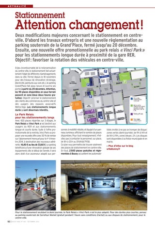 ACTUALITÉ

Stationnement

Attention changement !
Deux modifications majeures concernant le stationnement en centreville. D'abord les travaux entrepris et une nouvelle règlementation au
parking souterrain de la Grand’Place, fermé jusqu'au 20 décembre.
Ensuite, une nouvelle offre promotionnelle au park relais « Vinci Park »
pour les stationnements longue durée à proximité de la gare RER.
Objectif : favoriser la rotation des véhicules en centre-ville.
Enjeu incontournable de la redynamisation
du centre-ville, le stationnement fait actuellement l’objet de différents réaménagements
dans la ville. Fermé depuis le 18 novembre
pour des travaux de rénovation (éclairage,
électricité, peintures aux sols etc.), le parking
Grand’Place fait peau neuve et ouvrira ses
portes à partir du 20 décembre. Attention,
les 90 places disponibles en sous-terrain
passent en zone bleue (deux heures gratuites). Objectif: prioriser le stationnement
des clients des commerces du centre-ville et
des usagers des espaces associatifs
Métiss’âge. Les stationnements longue
durée y sont désormais interdits.

Le Park Relais
pour les stationnements longs
Avec 420 places réparties sur 3 étages, le
Park Relais « Vinci Park » est destiné aux
usagers du RER et aux stationnements
longue et courte durée. Suite à l’offre promotionnelle de la rentrée, Vinci Park va proposer une nouvelle offre avec 50 % de remise
sur l’abonnement mensuel pour le 1er trimestre 2014, à destination des nouveaux adhérents: 16,80 € au lieu de 33,60 €. Le parking
bénéficiera d’une rénovation globale de ses
équipements dès le début de l’année. Il sera
alors doté d’un ascenseur adapté aux per-

sonnes à mobilité réduite, et équipé d’un panneau lumineux affichant le nombre de places
disponibles. Pour tout renseignement, n'hésitez pas à contacter le personnel, sur place,
de 8h à 20h au 0164667958.
Ce plan vous permettra de trouver aisément
des places de stationnement en centre-ville.
En tout, 2500 places gratuites et réglementées à Bussy accueillent les automobi-

listes invités à ne pas se tromper de disque:
zones vertes (demi-journée): de 9h à 14h et
de 14h à 19h, zones bleues: 2h. Les disques
sont disponibles à la Police municipale et en
mairie.
Plus d’infos sur le blog
urbabussy.fr

Pour le stationnement excédant la demi-journée, le Park Relais « Vinci Park » est le plus adapté. Pour des durées plus courtes, pensez
au parking souterrain de Carrefour Market (gratuit pendant 1 heure sans conditions d’achat) ou aux disques de stationnement, pour le
centre-ville.
10

I BUSSY MAG N° 160 - DÉCEMBRE 2013

 