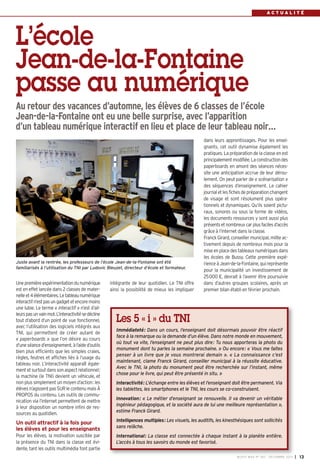 ACTUALITÉ

L’école
Jean-de-la-Fontaine
passe au numérique
Au retour des vacances d’automne, les élèves de 6 classes de l’école
Jean-de-la-Fontaine ont eu une belle surprise, avec l’apparition
d’un tableau numérique interactif en lieu et place de leur tableau noir…

Juste avant la rentrée, les professeurs de l’école Jean-de-la-Fontaine ont été
familiarisés à l’utilisation du TNI par Ludovic Bleuzet, directeur d’école et formateur.

Une première expérimentation du numérique
est en effet lancée dans 2 classes de maternelle et 4 élémentaires. Le tableau numérique
interactif n’est pas un gadget et encore moins
une lubie. Le terme « interactif » n’est d’ailleurs pas un vain mot. L’interactivité se décline
tout d’abord d’un point de vue fonctionnel,
avec l’utilisation des logiciels intégrés aux
TNI, qui permettent de créer autant de
« paperboards » que l’on désire au cours
d’une séance d’enseignement, à l’aide d’outils
bien plus efficients que les simples craies,
règles, feutres et affiches liés à l’usage du
tableau noir. L’interactivité apparaît également et surtout dans son aspect relationnel;
la machine (le TNI) devient un véhicule, et
non plus simplement un moyen d’action: les
élèves n’agissent pas SUR le contenu mais À
PROPOS du contenu. Les outils de communication via l’internet permettent de mettre
à leur disposition un nombre infini de ressources au quotidien.

intégrante de leur quotidien. Le TNI offre
ainsi la possibilité de mieux les impliquer

dans leurs apprentissages. Pour les enseignants, cet outil dynamise également les
pratiques. La préparation de la classe en est
principalement modifiée. La construction des
paperboards en amont des séances nécessite une anticipation accrue de leur déroulement. On peut parler de « scénarisation »
des séquences d’enseignement. Le cahier
journal et les fiches de préparation changent
de visage et sont résolument plus opérationnels et dynamiques. Qu’ils soient picturaux, sonores ou sous la forme de vidéos,
les documents ressources y sont aussi plus
présents et nombreux car plus faciles d’accès
grâce à l’internet dans la classe.
Franck Girard, conseiller municipal, milite activement depuis de nombreux mois pour la
mise en place des tableaux numériques dans
les écoles de Bussy. Cette première expérience à Jean-de-la-Fontaine, qui représente
pour la municipalité un investissement de
25000 €, devrait à l’avenir être poursuivie
dans d’autres groupes scolaires, après un
premier bilan établi en février prochain.

Les 5 « i » du TNI
Immédiateté: Dans un cours, l’enseignant doit désormais pouvoir être réactif
face à la remarque ou la demande d’un élève. Dans notre monde en mouvement,
où tout va vite, l’enseignant ne peut plus dire: Tu nous apporteras la photo du
monument dont tu parles la semaine prochaine. » Ou encore: « Vous me faites
penser à un livre que je vous montrerai demain ». « La connaissance c’est
maintenant, clame Franck Girard, conseiller municipal à la réussite éducative.
Avec le TNI, la photo du monument peut être recherchée sur l’instant, même
chose pour le livre, qui peut être présenté in situ. »
Interactivité: L’échange entre les élèves et l’enseignant doit être permanent. Via
les tablettes, les smartphones et le TNI, les cours se co-construisent.
Innovation: « Le métier d’enseignant se renouvelle. Il va devenir un véritable
ingénieur pédagogique, et la société aura de lui une meilleure représentation »,
estime Franck Girard.

Un outil attractif à la fois pour
les élèves et pour les enseignants

Intelligences multiples: Les visuels, les auditifs, les kinesthésiques sont sollicités
sans relâche.

Pour les élèves, la motivation suscitée par
la présence du TNI dans la classe est évidente, tant les outils multimédia font partie

International: La classe est connectée à chaque instant à la planète entière.
L’accès à tous les savoirs du monde est favorisé.
BUSSY MAG N° 160 - DÉCEMBRE 2013

I

13

 