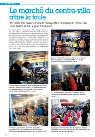 EN IMAGES

Le marché du centre-ville
attire la foule
Vous étiez très nombreux lors de l’inauguration du marché du centre-ville,
sur le square Vitlina, le jeudi 7 novembre.
Un engouement qui prouve que le commerce de proximité a un
bel avenir à Bussy… Objectif de ce nouveau marché : offrir aux
Buxangeorgiens la possibilité de faire leurs emplettes sur le trajet
du retour du travail, et ainsi éviter les heures interminables dans
les files d’attente des centres commerciaux, le week-end ! Au vu
de l’affluence constatée lors des premières semaines, la demande
était on ne peut plus forte. Rappelons les jours et horaires de ce
nouveau marché installé sur le square Vitlina, soit directement à
la sortie du RER : chaque jeudi de 16 h à 20 h et le dimanche de
8 h à 12 h 30. Le marché du village reste quant à lui fixé au samedi
entre 8 h et 12 h 30.

L’entrée du marché se situe du côté de la rue KonradAdenauer, à deux pas de la gare RER, ou à l’autre
extrémité, avenue du Général-de-Gaulle.

Lors de son inauguration, le jeudi 7 novembre, ce nouveau
marché a bénéficié de la présence de deux cuisiniers, qui
ont préparé quelques savoureuses recettes avec les
nombreux produits frais que l’on y trouve.
Les Buxangeorgiens apprécient ce nouveau lieu de
commerce, qui draine depuis son ouverture une foule
record.

Fromagers, poissonniers, bouchers, maraîchers,
boulangers: tous les commerces de bouche y sont
représentés et proposent un large choix de produits frais.
6

I BUSSY MAG N° 160 - DÉCEMBRE 2013

Outre les commerces de bouche, de nombreux étals de
vêtements, chaussures, parfums et autres accessoires sont
disposés le long des deux artères.

 