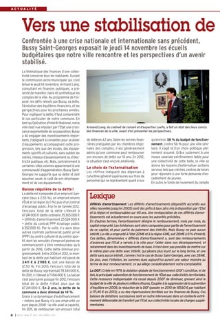 ACTUALITÉ

Vers une stabilisation de
Confrontée à une crise nationale et internationale sans précédent,
Bussy Saint-Georges exposait le jeudi 14 novembre les écueils
budgétaires que notre ville rencontre et les perspectives d’un avenir
stabilisé.
La thématique des finances d’une collectivité concerne tous les habitants. Durant
la commission extra-municipale qui s’est
tenue le jeudi 14 novembre, Armand Lang,
consultant en finances publiques, a présenté de manière claire et synthétique les
comptes de la ville. Au programme de l’exposé : les défis relevés par Bussy, sa dette,
l’évolution des équilibres financiers, et les
perspectives pour les prochaines années.
Pour expliquer la dette, il faut comprendre
le cas particulier de notre commune. En
tant qu’Opération d’Intérêt National, notre
ville s’est vue imposer par l’État une croissance exponentielle de sa population. Bussy
a dû engager des investissements importants, l’obligeant à s’endetter pour se doter
d’équipements accompagnant cette progression, tels que des écoles, des équipements sportifs et culturels, sans oublier les
voiries, réseaux d’assainissement ou d’électricité publique, etc. Mais, contrairement à
certaines villes voisines appartenant à une
communauté d’agglomération, Bussy SaintGeorges ne supporte que sa dette et doit
assumer, seule, le coût de son développement et de ses équipements.

Armand Lang, du cabinet de conseil et d’expertise Lexfis, a fait un état des lieux concis
des finances de la ville, avant d’en présenter les perspectives.

de dette en 4,7 ans. Selon les normes financières pratiquées par les chambres régionales des comptes, il est généralement
admis qu’une commune peut rembourser
son encours de dette sur 10 ans. En 2012,
la situation s’est encore améliorée.

Le choix de l’externalisation
Les chiffres indiquent des dépenses à
caractère général supérieures aux frais de
personnel qui ne représentent quant à eux

qu’environ 38 % du budget de fonctionnement, contre 56 % pour une ville similaire. Il s’agit là d’un choix politique pleinement assumé. Grâce justement à une
masse salariale extrêmement faible pour
une collectivité de cette taille, la ville se
donne les moyens d’externaliser certains
services tels que crèches, centres de loisirs
pour répondre à une forte demande d’encadrement de jeunes.
En outre, le fonds de roulement du compte

Baisse régulière de la dette !
La dette est composée d’un emprunt bancaire (taux à 2,55 %), un emprunt envers
l’État et la région (à 0 %) puis d’un contrat
d’éclairage public. À la fin de l’année 2012,
l’encours total de la dette s’élevait à
67241000 € (dette ordinaire 35365000 €
+ différés d’amortissement 25 524 000 €
+ dette du contrat PPP éclairage public
6 352 000 €). Par la suite, il y aura deux
autres contrats partenariat public privé
(PPP) du centre culturel et du centre sportif, dont les annuités d’emprunt pleines ne
commenceront à être remboursées qu’à
partir de 2016. Cette dette diminue progressivement. Entre 2006 et 2012, le montant de la dette par habitant est passé de
3 411 € à 2 985 €, soit une baisse de
12,50 %. Fin 2010, l’encours total de la
dette de Bussy représentait 78 345 000 €,
fin 2011, il s’élevait à 71616000 €. La baisse
s’est poursuivie puisque fin 2012, l’encours
total de la dette n’était plus que de
67 241 000 €. En 2 ans, la dette de la
commune a donc diminué de 14 %.
Grace à sa dynamique d’autofinancement
– notons que Bussy n’a pas emprunté un
euro depuis 2008 – la ville avait la capacité,
fin 2011, de rembourser son encours total
8

I BUSSY MAG N° 160 - DÉCEMBRE 2013

Lexique
Différés d’amortissement: Les différés d’amortissements (dispositifs accordés aux
villes nouvelles jusqu’en 2005) sont des prêts à taux zéro mis à disposition par l’Etat
et la région et remboursables sur 40 ans. Une renégociation de ces différés d’amortissements est actuellement en cours avec les autorités précitées.
En d’autres termes, l’amortissement désigne le remboursement, mois par mois, du
capital emprunté. Les échéances sont alors composées pour partie de l’amortissement
de ce capital, et pour partie du paiement des intérêts. Mais Bussy ne paie aucun
intérêt. La ville a emprunté à l’état 22M€ et à la région 6M€, soit 28M€ à 0 % d’intérêt.
Ces dettes, dénommées « différés d’amortissement », sont des remboursements
d’avances que l’Etat a versés à la ville pour l’aider dans son développement, et
notamment dans les investissements de base. Il n’est donc pas possible de mettre sur
le même plan une dette avec intérêt, qui pèsera plus lourd sur le long terme, et une
dette sans aucun intérêt, comme c’est le cas de Bussy Saint-Georges, avec ces 28M€.
De plus, avec l’inflation, les sommes dues aujourd’hui auront une valeur moindre au
terme de leur remboursement, ce qui allège considérablement notre comptabilité.
La DGF: Créée en 1979, la dotation globale de fonctionnement (DGF) constitue, et de
loin, la principale subvention de fonctionnement de l'État aux collectivités territoriales.
Cette ressource indispensable n’a cessé depuis 2007 de diminuer, grevant ainsi le
budget de la ville de plusieurs millions d’euros. Couplée à la suppression de la subvention
d’équilibre en 2008, la réduction de la DGF (passée en 2010 de 187,60 € par habitant
à 171,40 € en 2013), a eu des répercussions terribles sur les finances de Bussy. Ces
baisses de dotations successives sont en outre intervenues dans un contexte extrêmement défavorable de transfert par l’Etat aux collectivités locales de charges supplémentaires.

 