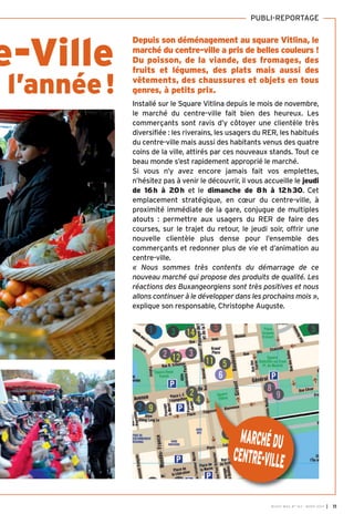 BUSSY MAG N° 163 - MARS 2014 I 11
re-Ville
e l’année!
Depuis son déménagement au square Vitlina, le
marché du centre-ville a pris de belles couleurs !
Du poisson, de la viande, des fromages, des
fruits et légumes, des plats mais aussi des
vêtements, des chaussures et objets en tous
genres, à petits prix.
Installé sur le Square Vitlina depuis le mois de novembre,
le marché du centre-ville fait bien des heureux. Les
commerçants sont ravis d’y côtoyer une clientèle très
diversifiée : les riverains, les usagers du RER, les habitués
du centre-ville mais aussi des habitants venus des quatre
coins de la ville, attirés par ces nouveaux stands. Tout ce
beau monde s’est rapidement approprié le marché.
Si vous n’y avez encore jamais fait vos emplettes,
n’hésitez pas à venir le découvrir, il vous accueille le jeudi
de 16h à 20h et le dimanche de 8h à 12h30. Cet
emplacement stratégique, en cœur du centre-ville, à
proximité immédiate de la gare, conjugue de multiples
atouts : permettre aux usagers du RER de faire des
courses, sur le trajet du retour, le jeudi soir, offrir une
nouvelle clientèle plus dense pour l’ensemble des
commerçants et redonner plus de vie et d’animation au
centre-ville.
« Nous sommes très contents du démarrage de ce
nouveau marché qui propose des produits de qualité. Les
réactions des Buxangeorgiens sont très positives et nous
allons continuer à le développer dans les prochains mois »,
explique son responsable, Christophe Auguste.
MARCHÉDU
CENTRE-VILLE
PUBLI-REPORTAGE
BUSSY Mag 163_Mag 07/03/14 15:15 Page11
 
