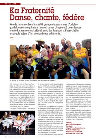 I BUSSY MAG N° 163 - MARS 201414
A C T U A L I T É
Voilà maintenant près de 13 ans que l'asso-
ciation Ka Fraternité œuvre pour fédérer la
cultureguadeloupéennesoustoutessescou-
tures,notammentàtraversladanse.Pourse
former à cette discipline et au tambour gwo
ka ainsi qu’au gwo siwo (genre musical gua-
deloupéen inscrit dans la tradition carnava-
lesque inhérent au Sud de la Basse-Terre, et
quiproviendraitdel’îledelaDominique), rien
deplussimplepuisqueKaFraternitépropose
descourshebdomadairesaupublic.Véritables
fersdelancedel’activité,cesdeuxdisciplines
sont ouvertes à tous les adeptes!
À l’occasion d’ateliers réguliers tout au long
de l’année, ce petit monde s’applique pour
que les multiples événements organisés et
fédérés par l’association soient une fête de
tous les instants. Tirant leur force d’une par-
faite autonomie, ce sont ainsi les adhérents
qui fabriquent eux-mêmes les costumes et
les instruments. Parés de couleurs joyeuses,
ils évoluent au rythme du gwo ka et du gwo
siwo grâce à un groupe de musiciens et de
danseurs, amateurs et experts, et se produi-
sentaussilorsdeconcertsenaccompagnant
des chanteurs.
ChantsdeNoël,FoiredeParis,joursgras,fêtes
dePâques,journéesd’échangesculturels,car-
navals,festivalssontautantdeprétextespour
asseoirlestraditionsdelaGuadeloupeenpar-
tageant des moments conviviaux et chaleu-
reux. Au-delà de toute cette effervescence,
c’est une véritable invitation et initiation au
voyageensoi,àl’introspectionculturelle.Que
l’onsoitconnaisseurounon,lesvibrationsde
cemouvementnesauraientlaisserquiconque
totalement indifférent…!
Les thèmes abordés prônent l’authenticité
envéhiculantlajoiedevivremaisenévoquant
aussilesproblèmesdesociété,delajeunesse
ainsi que les aléas du quotidien.
Parmicesévénements,l’incontournablesoi-
Ka Fraternité
Danse, chante, fédère
Née de la rencontre d'un petit groupe de personnes d'origine
guadeloupéenne qui aimait se retrouver chaque été pour danser
le gwo ka, genre musical joué avec des tambours, l’association
a conquis aujourd’hui de nombreux adhérents.
rée Lewoz s’inscrit depuis toujours dans une
tradition ancestrale née de l’époque de l’es-
clavage. Bien qu’aujourd’hui les mentalités
aient changé et que la symbolique de cette
soiréesesoitmodernisée,l’essenceduLewoz
reste néanmoins précieuse dans la culture
guadeloupéenneetreprésenteungrandren-
dez-vous annuel qui réunit de nombreuses
télévisions et radios locales de renom.
Entre médiatisation locale et internationale,
KaFraternitéassureaujourd’huisesarrières
grâce à une popularité toujours plus crois-
sante en sillonnant et en se produisant dans
toute la France.
Commechaqueannéelerendez-vousestpris
au carnaval de Bussy où ils assurent le show
pourleplusgrandplaisirdesBuxangeorgiens!
Vous pourrez également les retrouver par la
suite à l’occasion du festival des Kréo’Foliz le
30 mars 2014 à Aubervilliers.
Contact:
www.kafraternite.com
Facebook
https://www.facebook.com/
KaFraterniteCompte
kafraternite@hotmail.fr
Natacha : 0621373069
Du rythme, de la chaleur et de la convivialité… une recette qui fait voyager !
BUSSY Mag 163_Mag 07/03/14 15:15 Page14
 