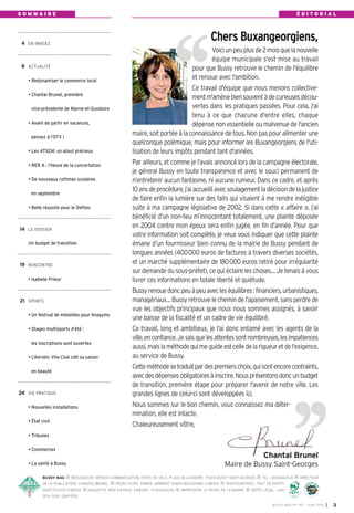 BUSSY MAG RÉALISATION: SERVICE COMMUNICATION, HÔTEL DE VILLE, PLACE DE LA MAIRIE, 77600 BUSSY SAINT-GEORGES TÉL.: 0164662424 DIRECTEUR
DE LA PUBLICATION: CHANTAL BRUNEL RÉDACTEURS: FABIEN JAMBART, SABAH BOUSHABA, E-MEDIA PHOTOGRAPHES: TOUT EN PHOTO
0687252300, E-MEDIA MAQUETTE, MISE EN PAGE: E-MEDI@ - 0155620040 IMPRESSION: LE REVEIL DE LA MARNE DÉPÔT LÉGAL: JUIN
2014. ISSN: 1284-1978.
4 EN IMAGES
8 ACTUALITÉ
• Redynamiser le commerce local
• Chantal Brunel, première
vice-présidente de Marne-et-Gondoire
• Avant de partir en vacances,
pensez à l’OTV !
• Les ATSEM, un atout précieux
• RER A : l’heure de la concertation
• De nouveaux rythmes scolaires
en septembre
• Belle réussite pour le Defitec
14 LE DOSSIER
Un budget de transition
19 RENCONTRE
• Isabelle Prieur
21 SPORTS
• Un festival de médailles pour Imagyms
• Stages multisports d’été :
les inscriptions sont ouvertes
• L’Aerobic Vita Club clôt sa saison
en beauté
24 VIE PRATIQUE
• Nouvelles installations
• État civil
• Tribunes
• Commerces
• La santé à Bussy
S O M M A I R E É D I T O R I A L
BUSSY MAG N° 165 - JUIN 2014 I 3
Voiciunpeuplusde2moisquelanouvelle
équipe municipale s'est mise au travail
pour que Bussy retrouve le chemin de l'équilibre
et renoue avec l'ambition.
Ce travail d'équipe que nous menons collective-
mentm'amènebiensouventàdecurieusesdécou-
vertes dans les pratiques passées. Pour cela, j'ai
tenu à ce que chacune d'entre elles, chaque
dépense non essentielle ou malvenue de l'ancien
maire,soitportéeàlaconnaissancedetous.Nonpaspouralimenterune
quelconque polémique, mais pour informer les Buxangeorgiens de l'uti-
lisation de leurs impôts pendant tant d'années.
Par ailleurs, et comme je l’avais annoncé lors de la campagne électorale,
je gérerai Bussy en toute transparence et avec le souci permanent de
n’entretenir aucun fantasme, ni aucune rumeur. Dans ce cadre, et après
10ansdeprocédure,j’aiaccueilliavecsoulagementladécisiondelajustice
de faire enfin la lumière sur des faits qui visaient à me rendre inéligible
suite à ma campagne législative de 2002. Si dans cette «  affaire  », j’ai
bénéficié d’un non-lieu m’innocentant totalement, une plainte déposée
en 2004 contre mon époux sera enfin jugée, en fin d’année. Pour que
votre information soit complète, je veux vous indiquer que cette plainte
émane d’un fournisseur bien connu de la mairie de Bussy pendant de
longues années (400000 euros de factures à travers diverses sociétés,
et un marché supplémentaire de 180000 euros retiré pour irrégularité
sur demande du sous-préfet), ce qui éclaire les choses… Je tenais à vous
livrer ces informations en totale liberté et quiétude.
Bussyrenouedoncpeuàpeuavecleséquilibres :financiers,urbanistiques,
managériaux…Bussyretrouvelechemindel’apaisement,sansperdrede
vue les objectifs principaux que nous nous sommes assignés, à savoir
une baisse de la fiscalité et un cadre de vie équilibré.
Ce travail, long et ambitieux, je l'ai donc entamé avec les agents de la
ville,enconfiance.Jesaisquelesattentessontnombreuses,lesimpatiences
aussi,maislaméthodequimeguideestcelledelarigueuretdel'exigence,
au service de Bussy.
Cetteméthodesetraduitpardespremierschoix,quisontencorecontraints,
avecdesdépensesobligatoiresàinscrire.Nousprésentonsdoncunbudget
de transition, première étape pour préparer l'avenir de notre ville. Les
grandes lignes de celui-ci sont développées ici.
Nous sommes sur le bon chemin, vous connaissez ma déter-
mination, elle est intacte.
Chaleureusement vôtre,
Chantal Brunel
Maire de Bussy Saint-Georges
Chers Buxangeorgiens,
 