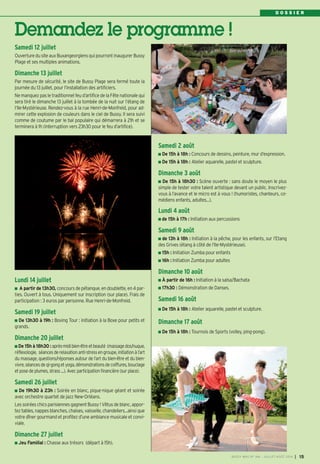 D O S S I E R
Samedi 12 juillet
Ouverturedu siteauxBuxangeorgiensqui pourrontinaugurerBussy
Plage et ses multiples animations.
Dimanche 13 juillet
Par mesure de sécurité, le site de Bussy Plage sera fermé toute la
journée du 13 juillet, pour l’installation des artificiers.
Ne manquez pas le traditionnel feu d’artifice de la Fête nationale qui
sera tiré le dimanche 13 juillet à la tombée de la nuit sur l’étang de
l’Ile-Mystérieuse. Rendez-vous à la rue Henri-de-Monfreid, pour ad-
mirer cette explosion de couleurs dans le ciel de Bussy. Il sera suivi
comme de coutume par le bal populaire qui démarrera à 21h et se
terminera à 1h (interruption vers 23h30 pour le feu d’artifice).
Lundi 14 juillet
A partir de 13h30, concours de pétanque, en doublette, en 4 par-
ties. Ouvert à tous. Uniquement sur inscription (sur place). Frais de
participation : 3 euros par personne. Rue Henri-de-Monfreid.
Samedi 19 juillet
De 13h30 à 19h : Boxing Tour : initiation à la Boxe pour petits et
grands.
Dimanche 20 juillet
De 15h à 18h30 :après-midibien-êtreetbeauté (massagedos/nuque,
réflexologie, séancesderelaxationanti-stressengroupe,initiationàl’art
du massage, questions/réponses autour de l’art du bien-être et du bien-
vivre,séancesdeqi-gongetyoga,démonstrationsdecoiffures,bouclage
et pose de plumes, strass ...). Avec participation financière (sur place).
Samedi 26 juillet
De 19h30 à 23h : Soirée en blanc, pique-nique géant et soirée
avec orchestre quartet de jazz New-Orléans.
LessoiréeschicsparisiennesgagnentBussy ! Vêtusdeblanc, appor-
tez tables, nappesblanches, chaises, vaisselle, chandeliers...ainsi que
votre dîner gourmand et profitez d’une ambiance musicale et convi-
viale.
Dimanche 27 juillet
Jeu Familial : Chasse aux trésors (départ à 15h).
Samedi 2 août
De 15h à 18h : Concours de dessins, peinture, mur d’expression.
De 15h à 18h : Atelier aquarelle, pastel et sculpture.
Dimanche 3 août
De 15h à 18h30 : Scène ouverte : sans doute le moyen le plus
simple de tester votre talent artistique devant un public. Inscrivez-
vous à l’avance et le micro est à vous ! (humoristes, chanteurs, co-
médiens enfants, adultes...).
Lundi 4 août
de 15h à 17h : Initiation aux percussions
Samedi 9 août
de 13h à 18h : Initiation à la pêche, pour les enfants, sur l’Etang
des Grives (étang à côté de l’Ile-Mystérieuse).
15h : Initiation Zumba pour enfants
16h : Initiation Zumba pour adultes
Dimanche 10 août
À partir de 16h : Initiation à la salsa/Bachata
17h30 : Démonstration de Danses.
Samedi 16 août
De 15h à 18h : Atelier aquarelle, pastel et sculpture.
Dimanche 17 août
De 15h à 18h : Tournois de Sports (volley, ping-pong).
BUSSY MAG N° 166 - JUILLET-AOÛT 2014 I 15
Demandez le programme !
 
