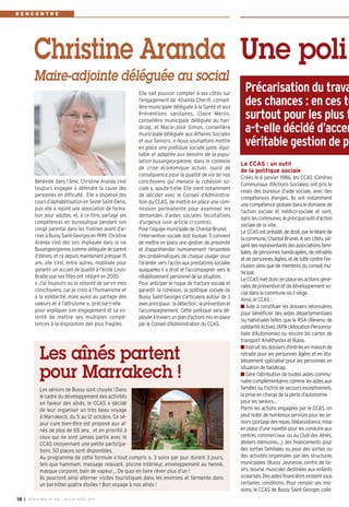 Elle sait pouvoir compter à ses côtés sur
l’engagement de Khalida Cherifi, conseil-
lère municipale déléguée à la Santé et aux
Préventions sanitaires, Claire Merlin,
conseillère municipale déléguée au han-
dicap, et Marie-José Simon, conseillère
municipale déléguée aux Affaires Sociales
et aux Seniors. « Nous souhaitons mettre
en place une politique sociale juste, équi-
table et adaptée aux besoins de la popu-
lation buxangeorgienne, dans le contexte
de crise économique actuel, lourd de
conséquence pour la qualité de vie de nos
concitoyens qui menace la cohésion so-
ciale », ajoute-t-elle. Elle vient notamment
de décider avec le Conseil d’Administra-
tion du CCAS, de mettre en place une com-
mission permanente pour examiner les
demandes d’aides sociales facultatives
d’urgence (voir article ci-contre).
Pour l’équipe municipale de Chantal Brunel,
l’intervention sociale doit évoluer. Il convient
de mettre en place une gestion de proximité
et d’appréhender humainement l’ensemble
des problématiques de chaque usager pour
l’orienter vers l’accès aux prestations sociales
auxquelles il a droit et l’accompagner vers le
rétablissement personnel de sa situation.
Pour anticiper le risque de fracture sociale et
garantir la cohésion, la politique sociale de
Bussy Saint-Georges s’articulera autour de 3
axesprincipaux:ladétection;lapréventionet
l’accompagnement. Cette politique sera dé-
ployéeàtraversunpland’actionsmisenplace
par le Conseil d’Administration du CCAS.
Bénévole dans l’âme, Christine Aranda s’est
toujours engagée à défendre la cause des
personnes en difficulté. Elle a dispensé des
cours d’alphabétisation en Seine-Saint-Denis,
puis elle a rejoint une association de forma-
tion pour adultes, et, à ce titre, partagé ses
compétences en bureautique pendant son
congé parental dans les Yvelines avant d’ar-
river à Bussy Saint-Georges en 1999. Christine
Aranda s’est dès lors impliquée dans la vie
Buxangeorgienne, comme déléguée de parent
d’élèves, et ce depuis maintenant presque 15
ans, elle s’est, entre autres, mobilisée pour
garantir un accueil de qualité à l’école Louis-
Braille que ses filles ont intégré en 2000.
« J’ai toujours eu la volonté de servir mes
concitoyens, car je crois à l’humanisme et
à la solidarité, mais aussi au partage des
valeurs et à l’altruisme », précise-t-elle
pour expliquer son engagement et sa vo-
lonté de mettre ses multiples compé-
tences à la disposition des plus fragiles.
Christine Aranda
Maire-adjointe déléguée au social
R E N C O N T R E
I BUSSY MAG N° 166 - JUILLET-AOÛT 2014
18
Le CCAS : un outil
de la politique sociale
Créés le 6 janvier 1986, les CCAS (Centres
Communaux d’Actions Sociales) ont pris le
relais des bureaux d’aide sociale, avec des
compétences élargies. Ils ont notamment
unecompétenceglobaledansledomainede
l’action sociale et médico-sociale et sont,
danslescommunes,leprincipaloutild’action
sociale de la ville.
Le CCAS est présidé, de droit, par le Maire de
lacommune,ChantalBrunel.Asescôtés,siè-
gentdesreprésentantsdesassociationsfami-
liales, de personnes handicapées, de retraités
et de personnes âgées, et de lutte contre l’ex-
clusion ainsi que de membres du conseil mu-
nicipal.
LeCCASmetdoncenplacelesactionsgéné-
ralesdepréventionetdedéveloppementso-
cial dans la commune où il siège.
Ainsi, le CCAS :
Aide à constituer les dossiers nécessaires
pour bénéficier des aides départementales
ou nationales telles que le RSA (Revenu de
solidaritéActive),l’APA(AllocationPersonna-
lisée d’Autonomie) ou encore les cartes de
transport Améthystes et Rubis.
Instruit les dossiers d’entrée en maison de
retraite pour les personnes âgées et en éta-
blissement spécialisé pour les personnes en
situation de handicap.
Gère l’attribution de toutes aides commu-
nalescomplémentairescommelesaidesaux
familles ou l’octroi de secours exceptionnels,
la prise en charge de la perte d’autonomie
pour les seniors…
Parmi les actions engagées par le CCAS, on
peutnoterdenombreuxservicespourlesse-
niors(portagedesrepas,téléassistance,mise
en place d’une navette pour les conduire aux
centres commerciaux ou au Club des Aînés,
ateliers mémoires…), des financements pour
des sorties familiales ou pour des sorties ou
des activités organisées par des structures
municipales (Bussy Jeunesse, centre de loi-
sirs, bourse musicale) destinées aux enfants
scolarisés.Desaidesfinancièresexistentsous
certaines conditions. Pour remplir ses mis-
sions, le CCAS de Bussy Saint-Georges colla-
Une poli
Précarisation du trava
des chances : en ces te
surtout pour les plus f
a-t-elle décidé d’accen
véritable gestion de p
Les aînés partent
pour Marrakech !
Les séniors de Bussy sont choyés ! Dans
le cadre du développement des activités
en faveur des aînés, le CCAS a décidé
de leur organiser un très beau voyage
à Marrakech, du 5 au 12 octobre. Ce sé-
jour cure bien-être est proposé aux aî-
nés de plus de 65 ans, et en priorité à
ceux qui ne sont jamais partis avec le
CCAS (moyennant une petite participa-
tion). 50 places sont disponibles.
Au programme de cette formule « tout compris », 3 soins par jour durant 3 jours,
tels que hammam, massage relaxant, piscine intérieur, enveloppement au henné,
masque corporel, bain de vapeur… De quoi en faire rêver plus d’un !
Ils pourront ainsi alterner visites touristiques dans les environs et farniente dans
un bel hôtel quatre étoiles ! Bon voyage à nos aînés !
 