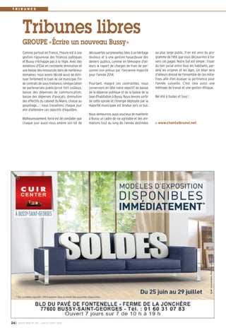 découvertes surprenantes liées à un héritage
douteux et à une gestion hasardeuse des
deniers publics, comme en témoigne d'ail-
leurs le report de charges de frais de per-
sonnel non prévus par l'ancienne majorité
pour l'année 2014.
Pourtant, malgré ces contraintes, nous
conservons en tête notre objectif de baisse
de la dépense publique et de la baisse de la
taxe d'habitation à Bussy. Nous devons sortir
de cette spirale et l'énergie déployée par la
majorité municipale est tendue vers ce but.
Nous demeurons aussi soucieux de maintenir
à Bussy un cadre de vie agréable et des ani-
mations tout au long de l'année destinées
Comme partout en France, l'heure est à une
gestion rigoureuse des finances publiques
et Bussy n'échappe pas à la règle. Avec des
dotations d'Etat en constante diminution et
une baisse des ressources dans de nombreux
domaines, nous avons décidé aussi de dimi-
nuer fortement le train de vie municipal. Fin
de contrats de sous-traitance, renégociation
de partenariats public/privé fort coûteux,
baisse des dépenses de communication,
baisse des dépenses d'avocats, diminution
des effectifs du cabinet du Maire, chasse au
gaspillage… : nous travaillons chaque jour
afin d'atteindre ces objectifs d'équilibre.
Malheureusement, force est de constater que
chaque jour aussi nous amène son lot de
au plus large public. Il en est ainsi du pro-
gramme de l'été, que vous découvrirez à tra-
vers ces pages. Notre but est simple : tisser
du lien social entre tous les habitants, par-
delà les origines et les âges. Un bilan sera
d'ailleurs dressé de l'ensemble de ces initia-
tives afin d'en évaluer la pertinence pour
l'année suivante. C'est cela aussi une
méthode de travail et une gestion éthique.
Bel été à toutes et tous !
www.chantalbrunel.net
GROUPE «Écrire un nouveau Bussy»
Tribunes libres
T R I B U N E S
I BUSSY MAG N° 166 - JUILLET-AOÛT 2014
24
 